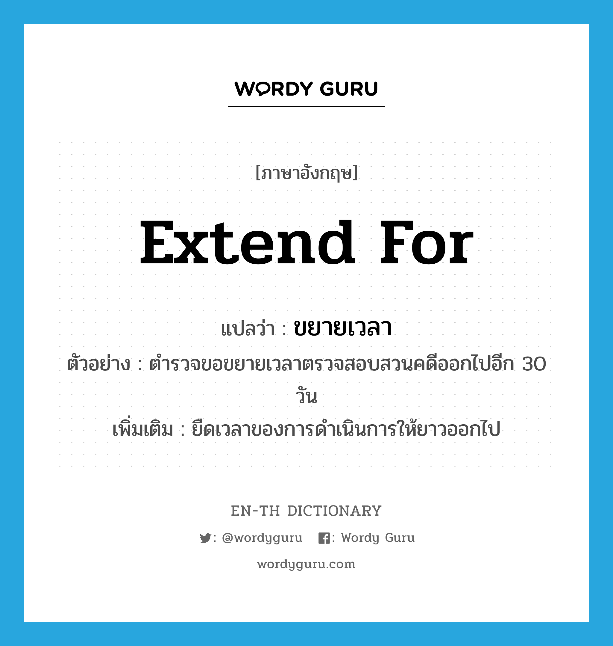 extend for แปลว่า?, คำศัพท์ภาษาอังกฤษ extend for แปลว่า ขยายเวลา ประเภท V ตัวอย่าง ตำรวจขอขยายเวลาตรวจสอบสวนคดีออกไปอีก 30 วัน เพิ่มเติม ยืดเวลาของการดำเนินการให้ยาวออกไป หมวด V