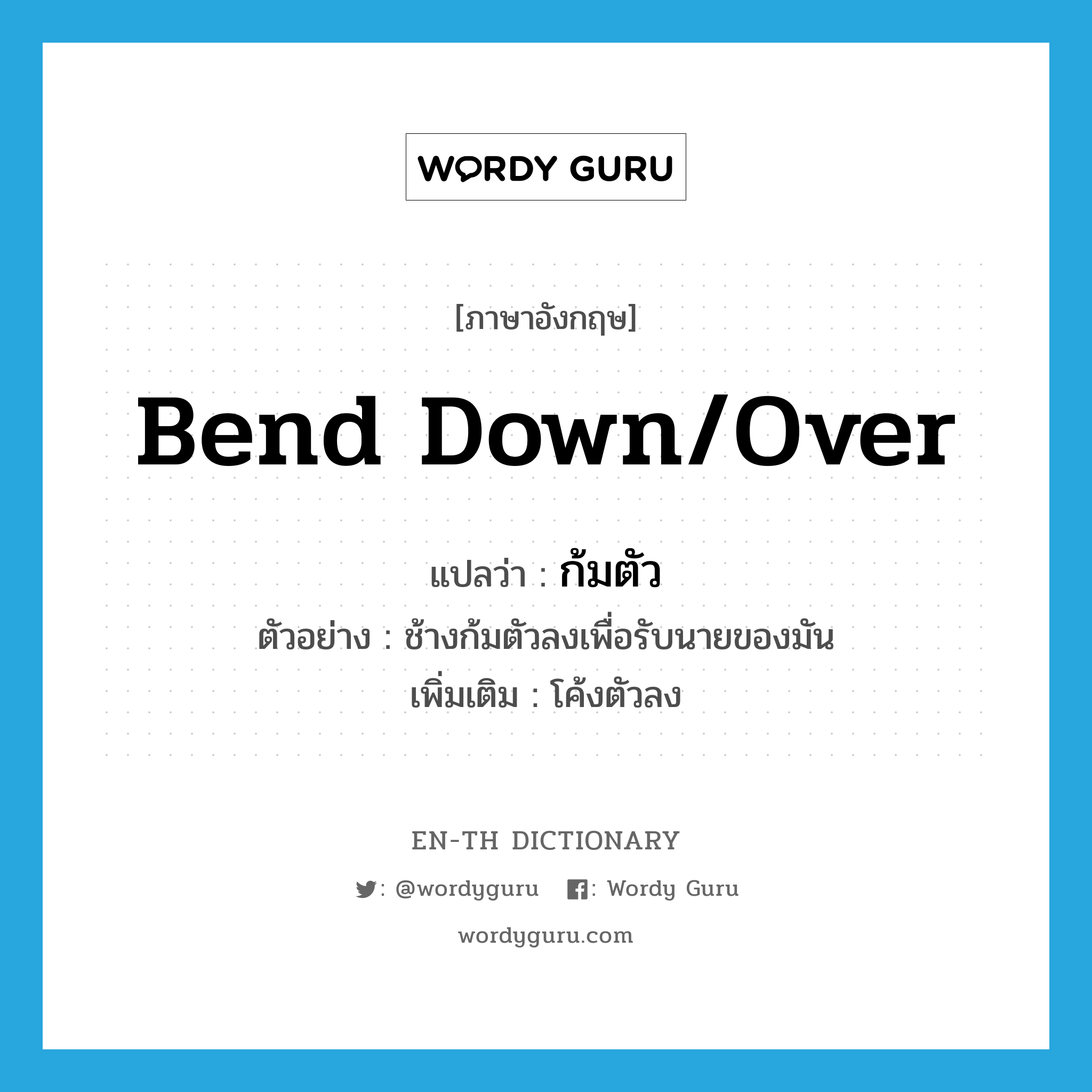 bend down/over แปลว่า?, คำศัพท์ภาษาอังกฤษ bend down/over แปลว่า ก้มตัว ประเภท V ตัวอย่าง ช้างก้มตัวลงเพื่อรับนายของมัน เพิ่มเติม โค้งตัวลง หมวด V