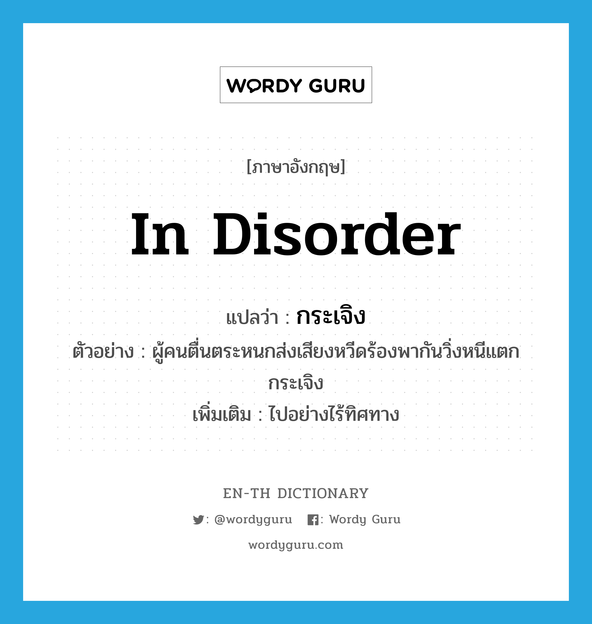 in disorder แปลว่า?, คำศัพท์ภาษาอังกฤษ in disorder แปลว่า กระเจิง ประเภท ADV ตัวอย่าง ผู้คนตื่นตระหนกส่งเสียงหวีดร้องพากันวิ่งหนีแตกกระเจิง เพิ่มเติม ไปอย่างไร้ทิศทาง หมวด ADV