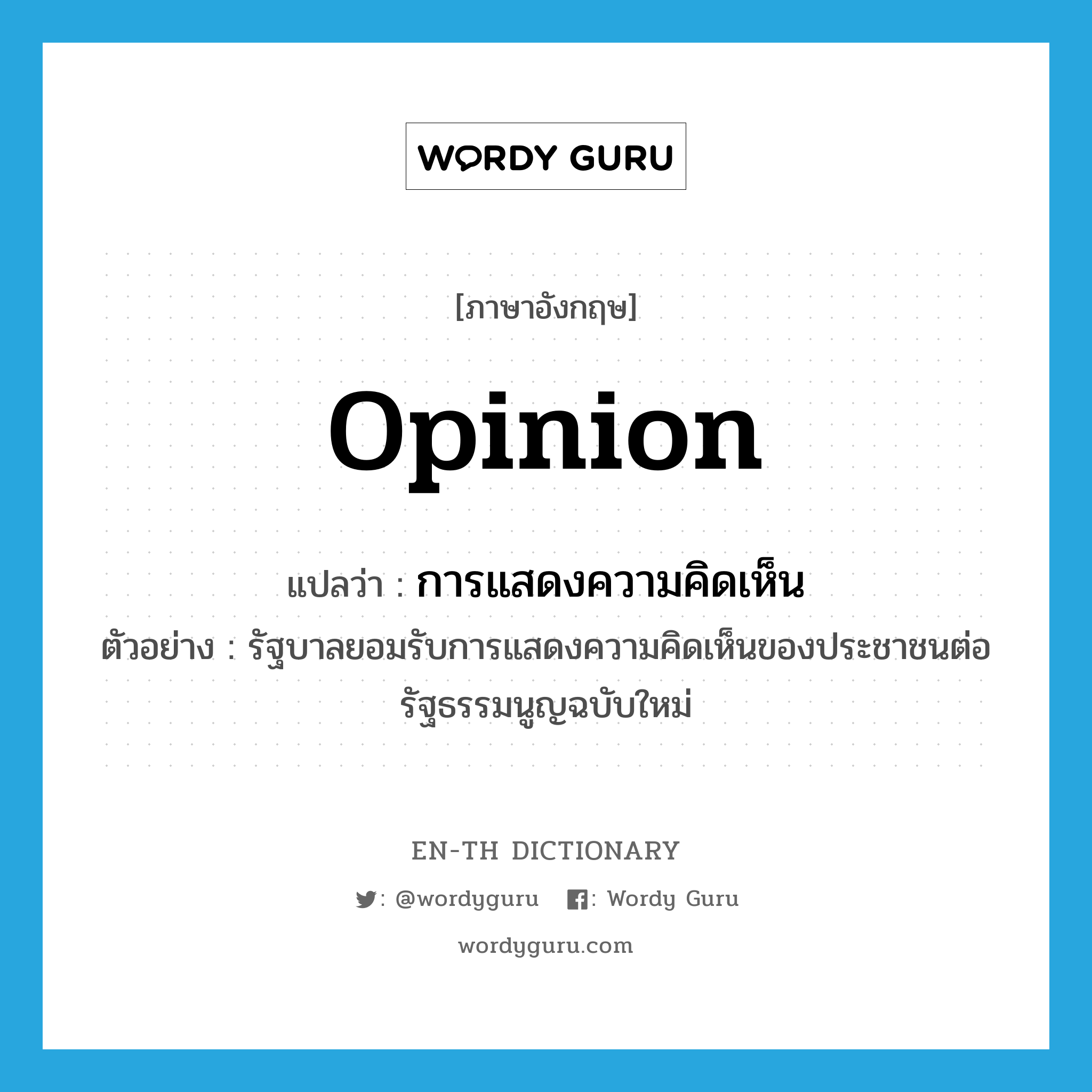 opinion แปลว่า?, คำศัพท์ภาษาอังกฤษ opinion แปลว่า การแสดงความคิดเห็น ประเภท N ตัวอย่าง รัฐบาลยอมรับการแสดงความคิดเห็นของประชาชนต่อรัฐธรรมนูญฉบับใหม่ หมวด N