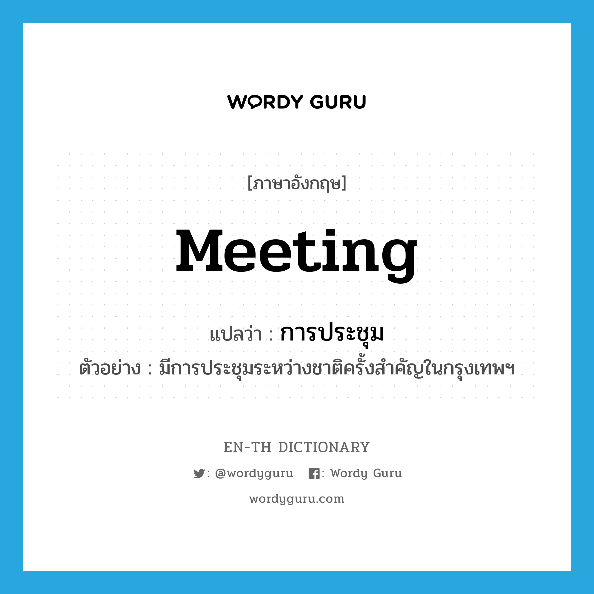 meeting แปลว่า?, คำศัพท์ภาษาอังกฤษ meeting แปลว่า การประชุม ประเภท N ตัวอย่าง มีการประชุมระหว่างชาติครั้งสำคัญในกรุงเทพฯ หมวด N