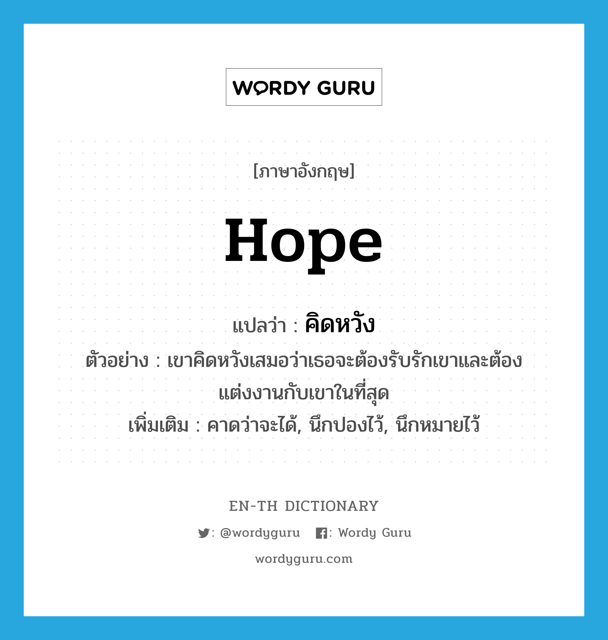 hope แปลว่า?, คำศัพท์ภาษาอังกฤษ hope แปลว่า คิดหวัง ประเภท V ตัวอย่าง เขาคิดหวังเสมอว่าเธอจะต้องรับรักเขาและต้องแต่งงานกับเขาในที่สุด เพิ่มเติม คาดว่าจะได้, นึกปองไว้, นึกหมายไว้ หมวด V