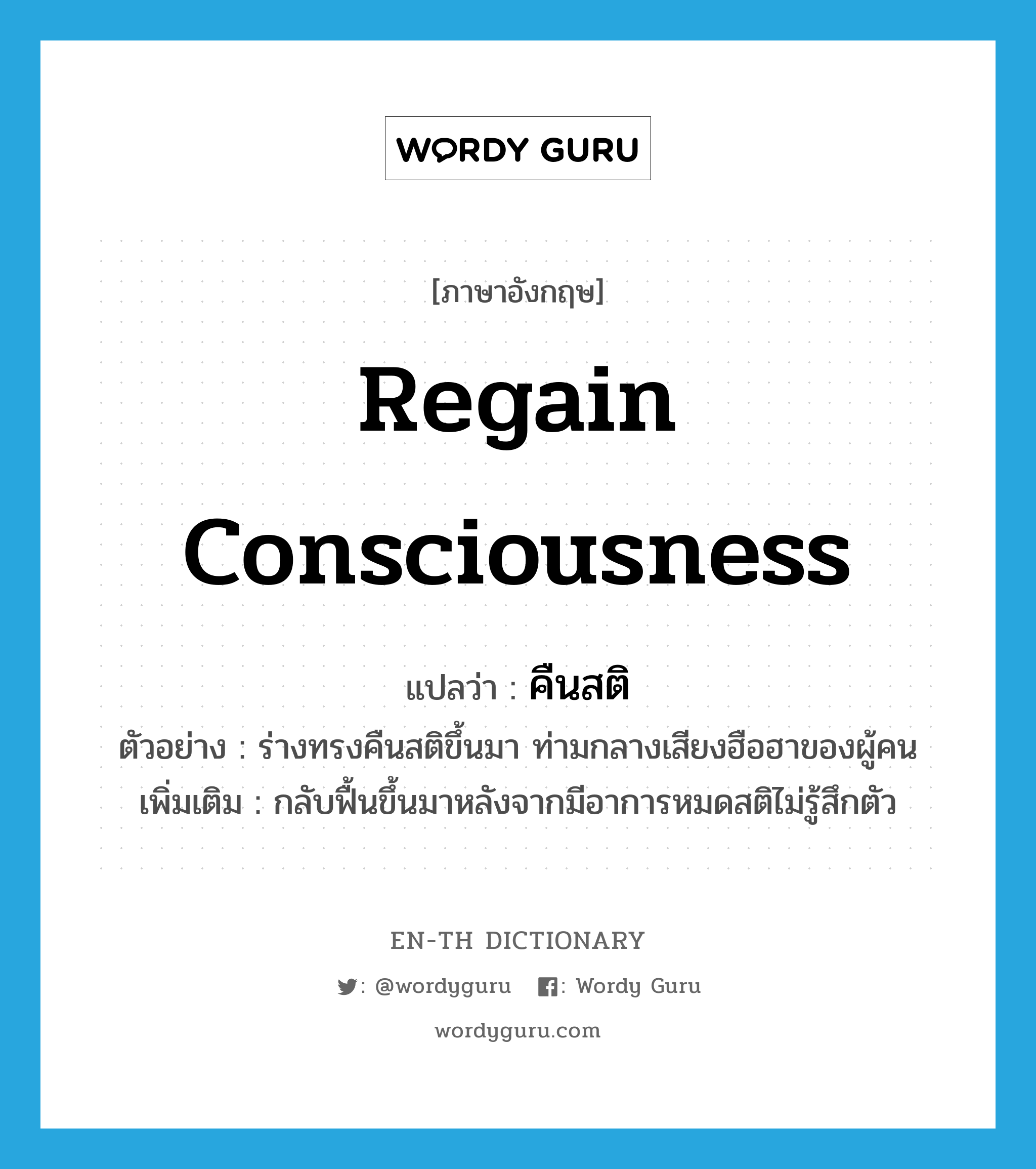 regain consciousness แปลว่า?, คำศัพท์ภาษาอังกฤษ regain consciousness แปลว่า คืนสติ ประเภท V ตัวอย่าง ร่างทรงคืนสติขึ้นมา ท่ามกลางเสียงฮือฮาของผู้คน เพิ่มเติม กลับฟื้นขึ้นมาหลังจากมีอาการหมดสติไม่รู้สึกตัว หมวด V