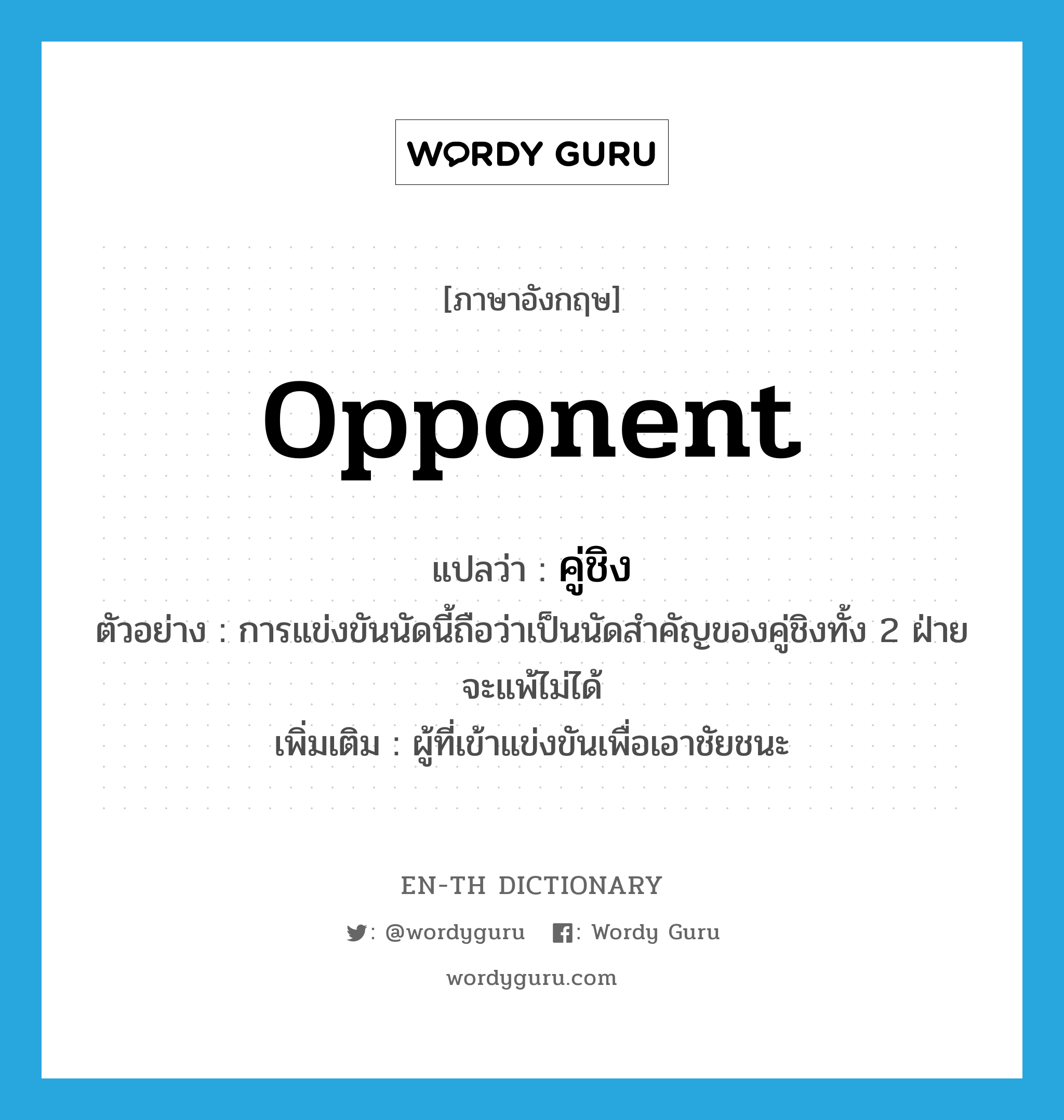 opponent แปลว่า?, คำศัพท์ภาษาอังกฤษ opponent แปลว่า คู่ชิง ประเภท N ตัวอย่าง การแข่งขันนัดนี้ถือว่าเป็นนัดสำคัญของคู่ชิงทั้ง 2 ฝ่ายจะแพ้ไม่ได้ เพิ่มเติม ผู้ที่เข้าแข่งขันเพื่อเอาชัยชนะ หมวด N