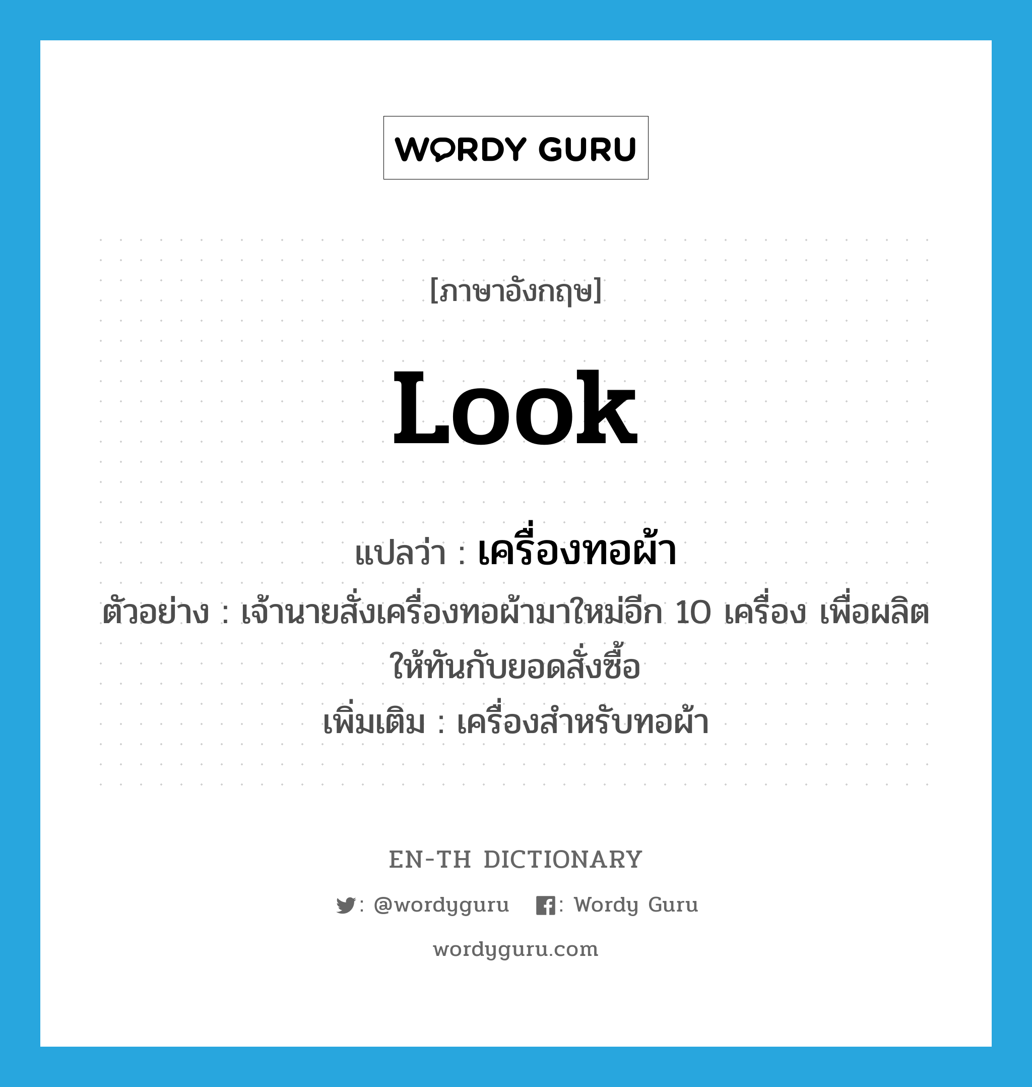 look แปลว่า?, คำศัพท์ภาษาอังกฤษ look แปลว่า เครื่องทอผ้า ประเภท N ตัวอย่าง เจ้านายสั่งเครื่องทอผ้ามาใหม่อีก 10 เครื่อง เพื่อผลิตให้ทันกับยอดสั่งซื้อ เพิ่มเติม เครื่องสำหรับทอผ้า หมวด N