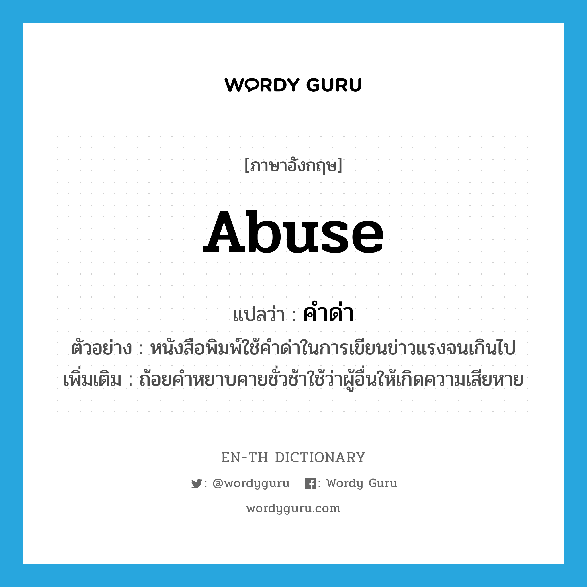 abuse แปลว่า?, คำศัพท์ภาษาอังกฤษ abuse แปลว่า คำด่า ประเภท N ตัวอย่าง หนังสือพิมพ์ใช้คำด่าในการเขียนข่าวแรงจนเกินไป เพิ่มเติม ถ้อยคำหยาบคายชั่วช้าใช้ว่าผู้อื่นให้เกิดความเสียหาย หมวด N