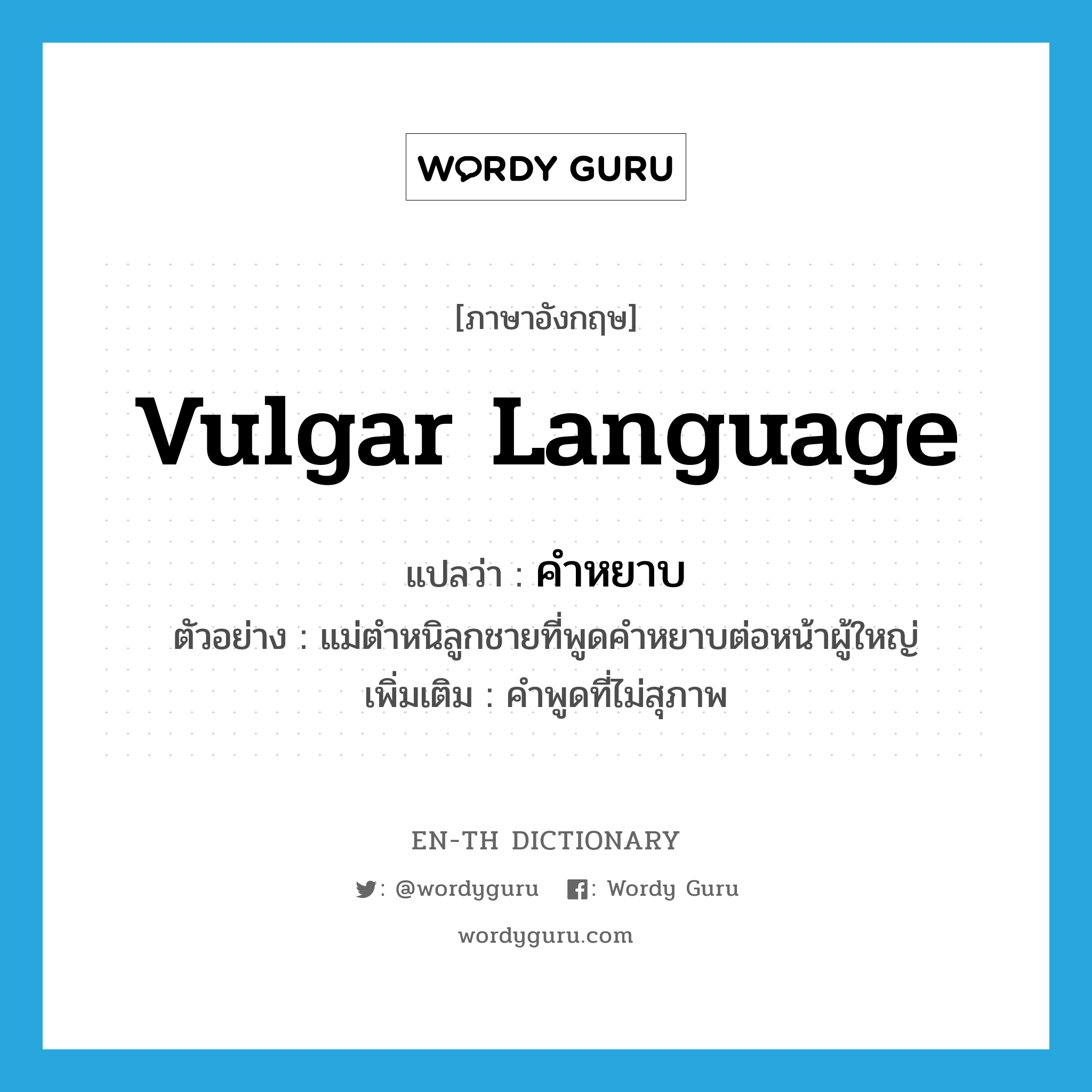 vulgar language แปลว่า?, คำศัพท์ภาษาอังกฤษ vulgar language แปลว่า คำหยาบ ประเภท N ตัวอย่าง แม่ตำหนิลูกชายที่พูดคำหยาบต่อหน้าผู้ใหญ่ เพิ่มเติม คำพูดที่ไม่สุภาพ หมวด N