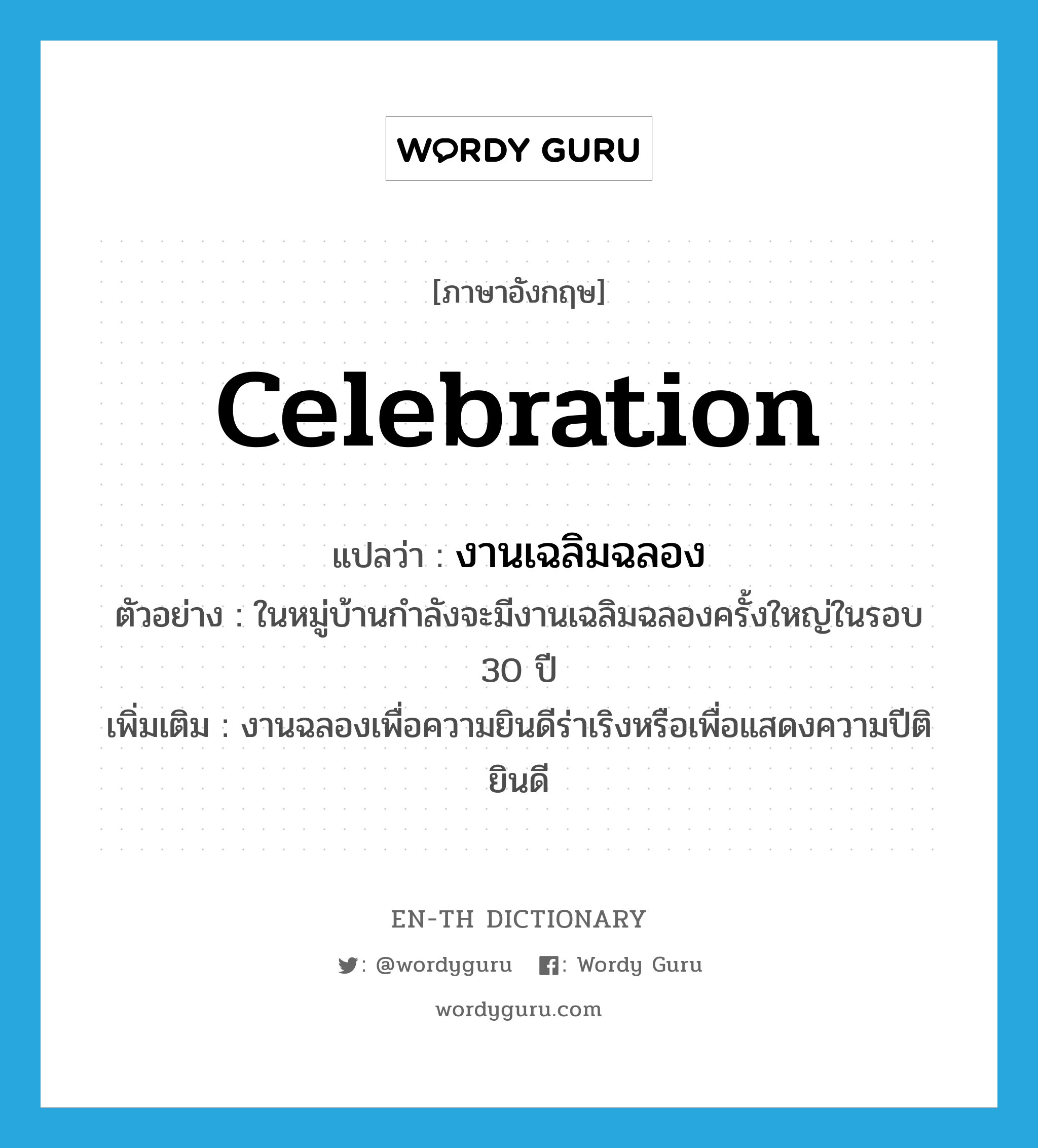 celebration แปลว่า?, คำศัพท์ภาษาอังกฤษ celebration แปลว่า งานเฉลิมฉลอง ประเภท N ตัวอย่าง ในหมู่บ้านกำลังจะมีงานเฉลิมฉลองครั้งใหญ่ในรอบ 30 ปี เพิ่มเติม งานฉลองเพื่อความยินดีร่าเริงหรือเพื่อแสดงความปีติยินดี หมวด N