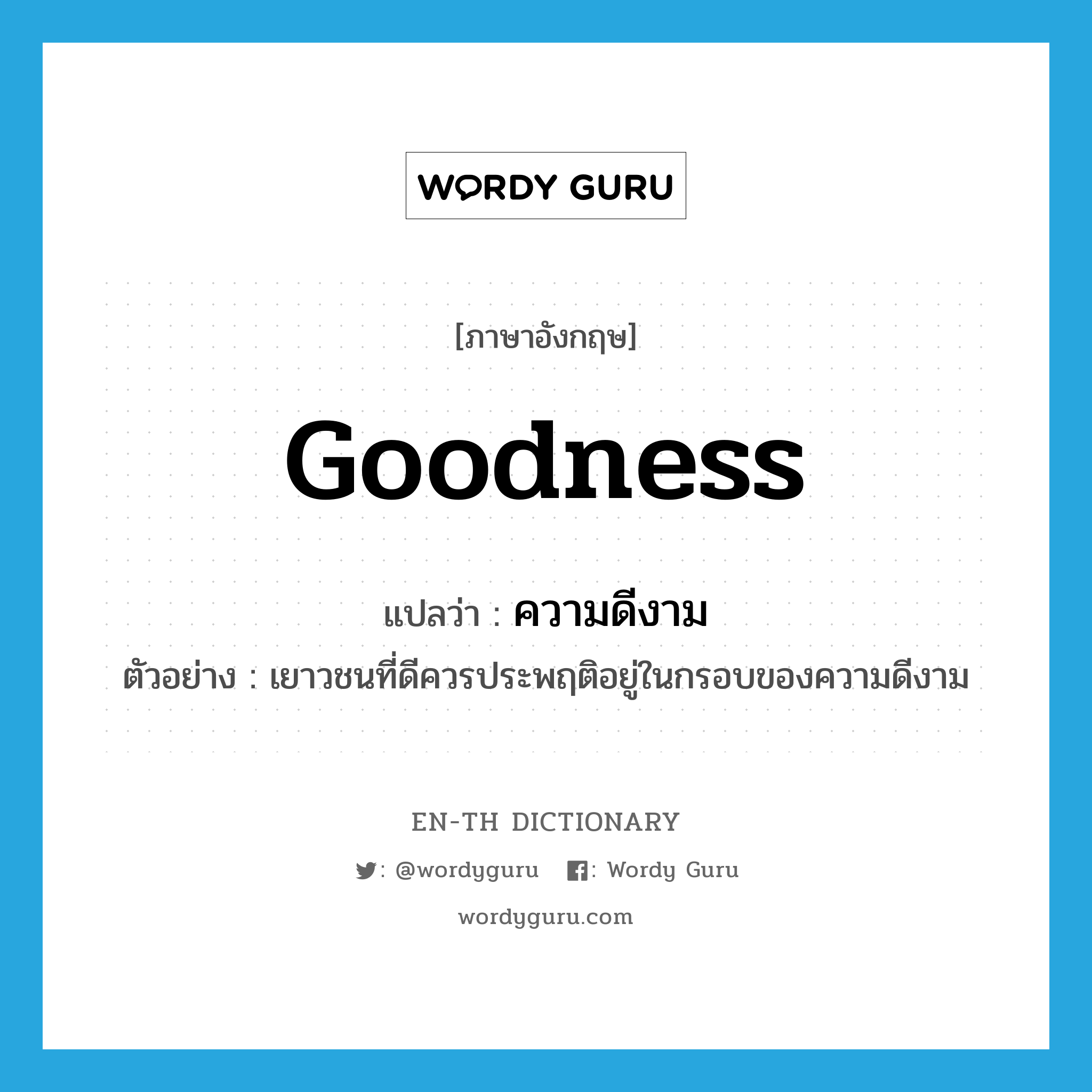 goodness แปลว่า?, คำศัพท์ภาษาอังกฤษ goodness แปลว่า ความดีงาม ประเภท N ตัวอย่าง เยาวชนที่ดีควรประพฤติอยู่ในกรอบของความดีงาม หมวด N