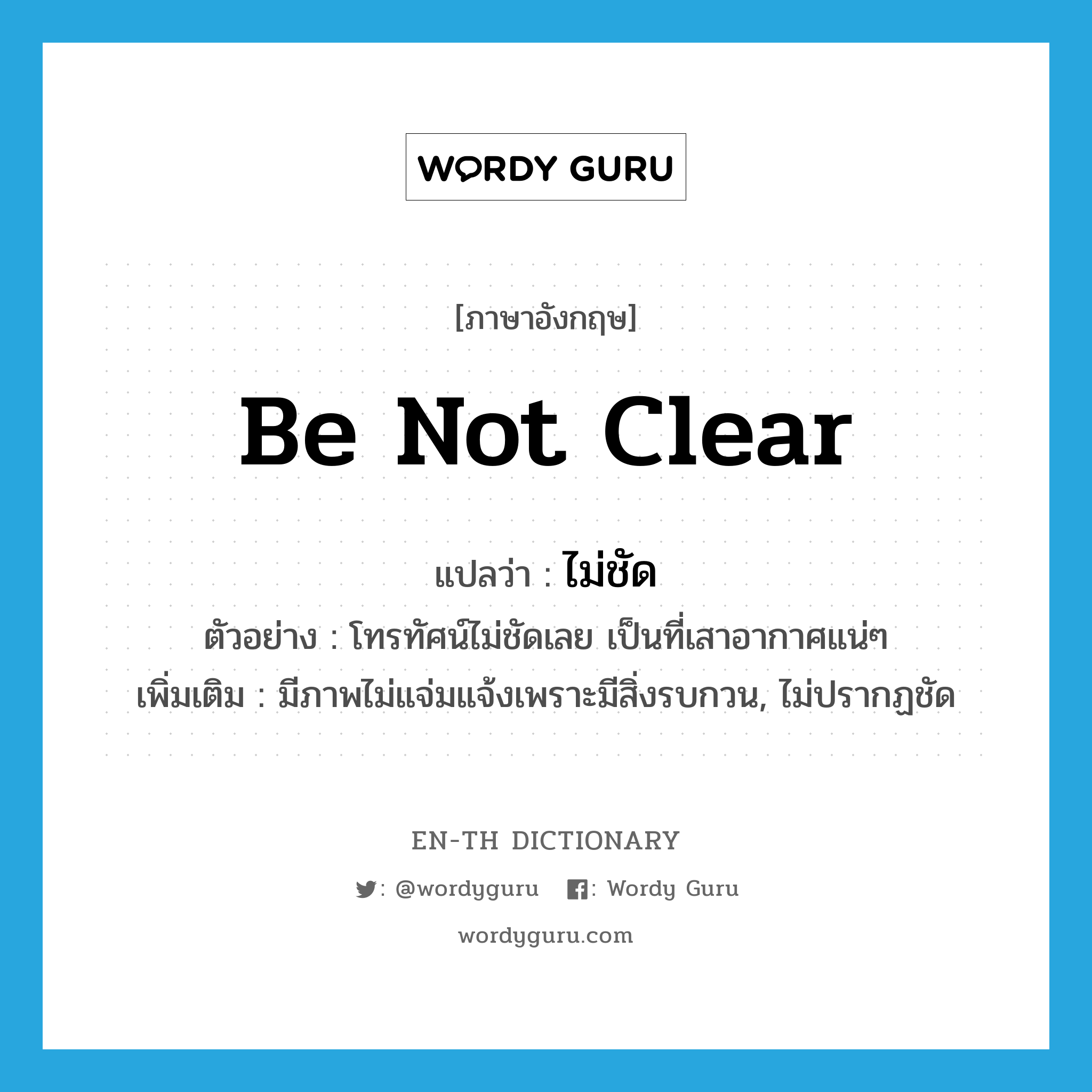 be not clear แปลว่า?, คำศัพท์ภาษาอังกฤษ be not clear แปลว่า ไม่ชัด ประเภท V ตัวอย่าง โทรทัศน์ไม่ชัดเลย เป็นที่เสาอากาศแน่ๆ เพิ่มเติม มีภาพไม่แจ่มแจ้งเพราะมีสิ่งรบกวน, ไม่ปรากฏชัด หมวด V