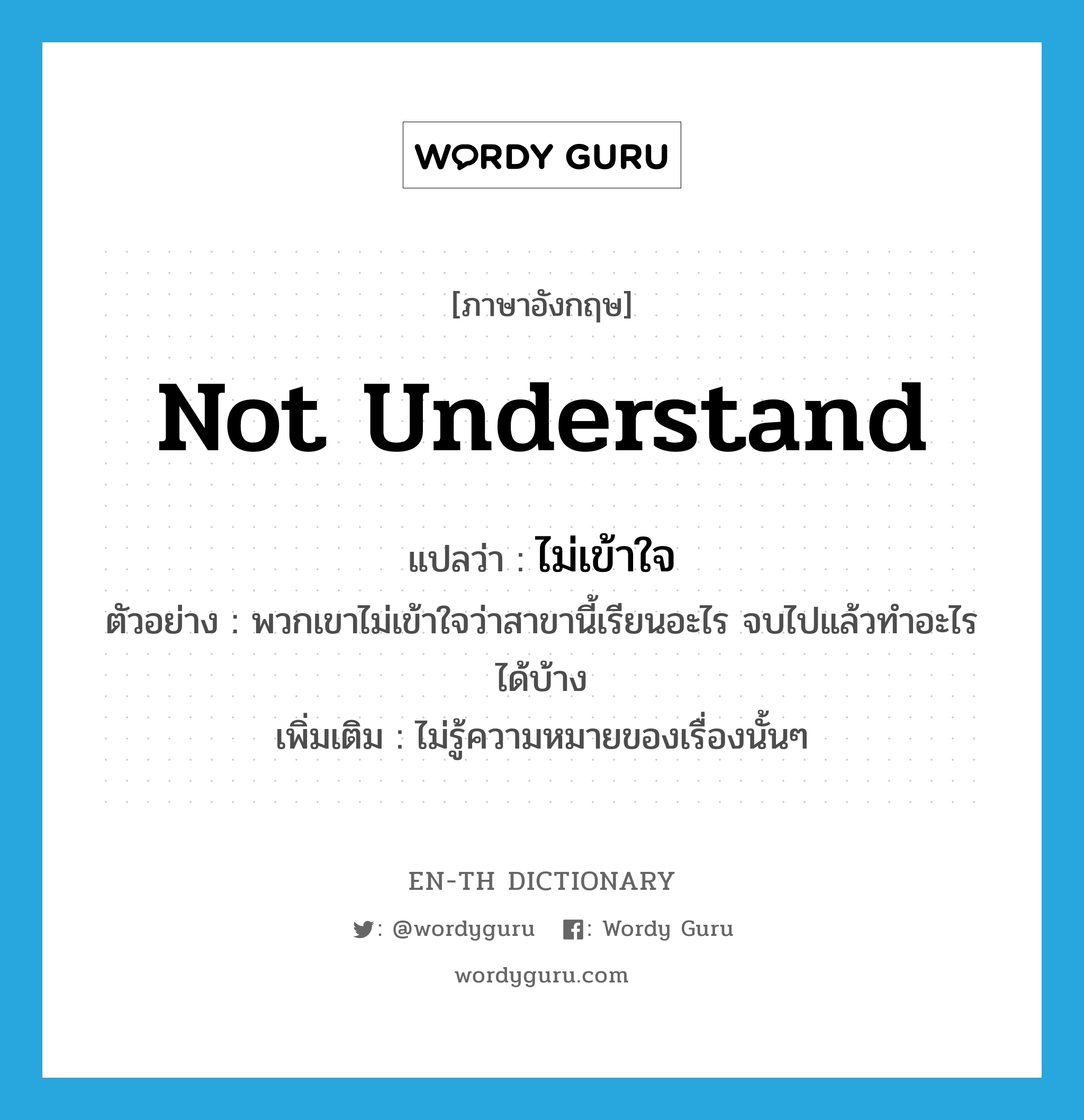 not understand แปลว่า?, คำศัพท์ภาษาอังกฤษ not understand แปลว่า ไม่เข้าใจ ประเภท V ตัวอย่าง พวกเขาไม่เข้าใจว่าสาขานี้เรียนอะไร จบไปแล้วทำอะไรได้บ้าง เพิ่มเติม ไม่รู้ความหมายของเรื่องนั้นๆ หมวด V