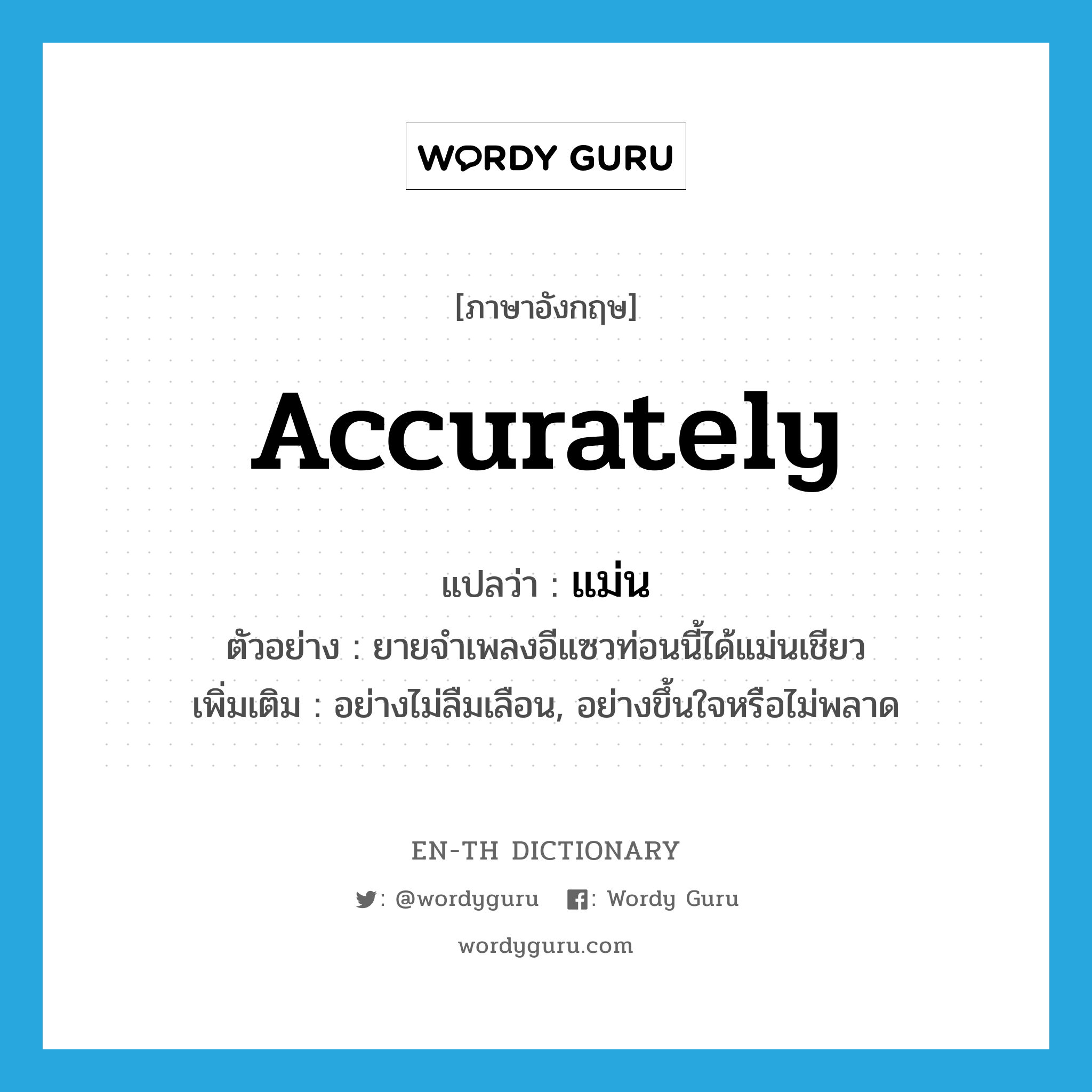 accurately แปลว่า?, คำศัพท์ภาษาอังกฤษ accurately แปลว่า แม่น ประเภท ADV ตัวอย่าง ยายจำเพลงอีแซวท่อนนี้ได้แม่นเชียว เพิ่มเติม อย่างไม่ลืมเลือน, อย่างขึ้นใจหรือไม่พลาด หมวด ADV