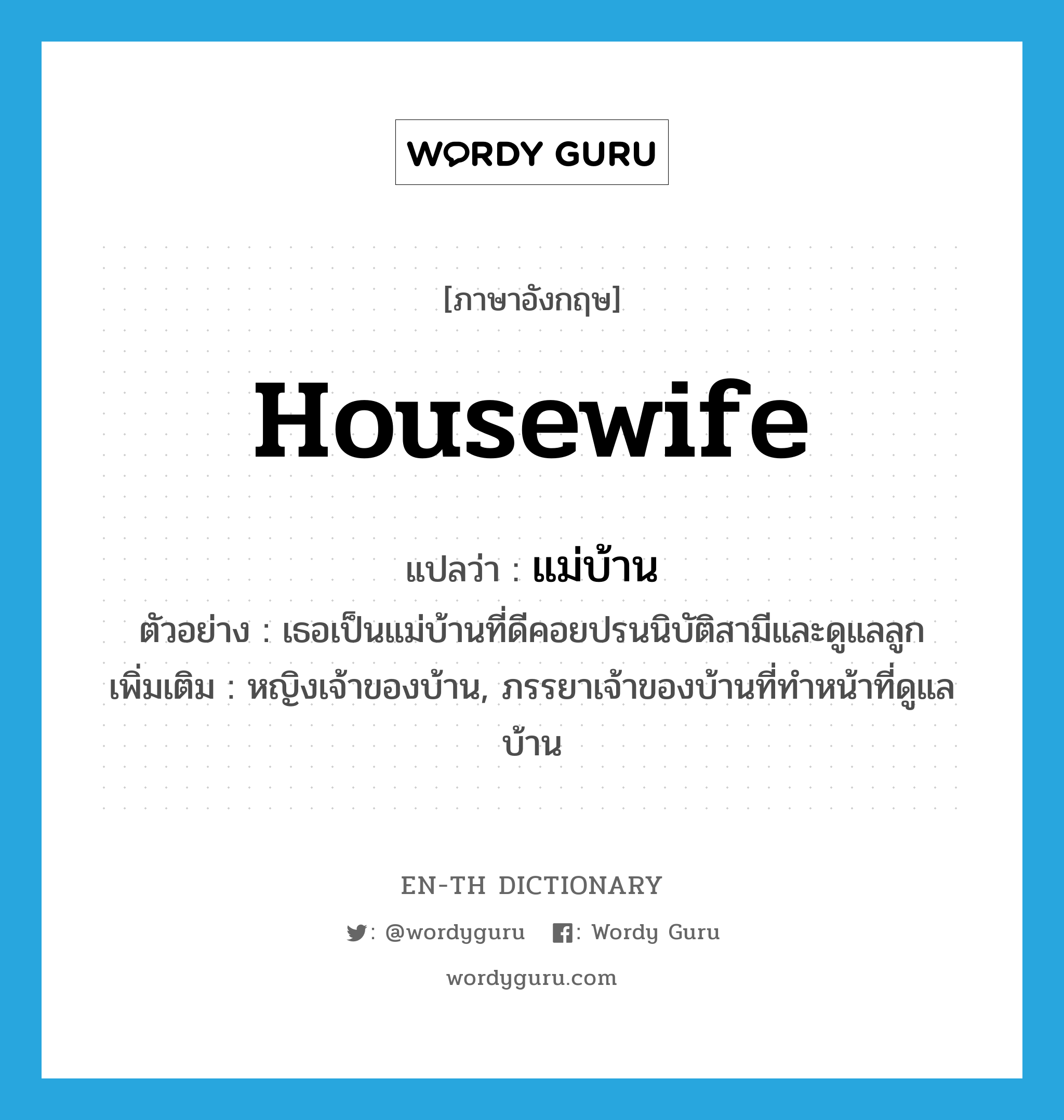 housewife แปลว่า?, คำศัพท์ภาษาอังกฤษ housewife แปลว่า แม่บ้าน ประเภท N ตัวอย่าง เธอเป็นแม่บ้านที่ดีคอยปรนนิบัติสามีและดูแลลูก เพิ่มเติม หญิงเจ้าของบ้าน, ภรรยาเจ้าของบ้านที่ทำหน้าที่ดูแลบ้าน หมวด N