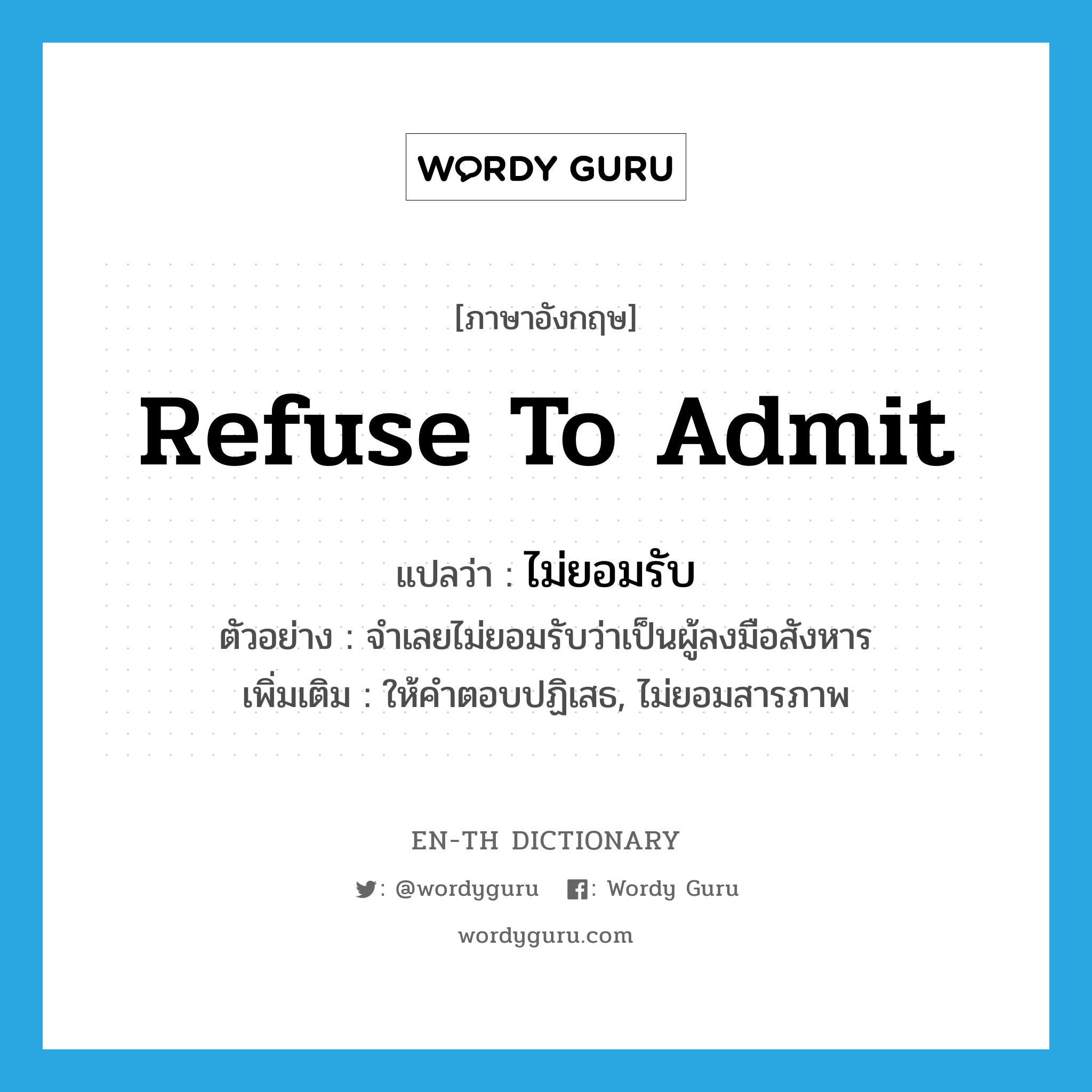 refuse to admit แปลว่า?, คำศัพท์ภาษาอังกฤษ refuse to admit แปลว่า ไม่ยอมรับ ประเภท V ตัวอย่าง จำเลยไม่ยอมรับว่าเป็นผู้ลงมือสังหาร เพิ่มเติม ให้คำตอบปฏิเสธ, ไม่ยอมสารภาพ หมวด V