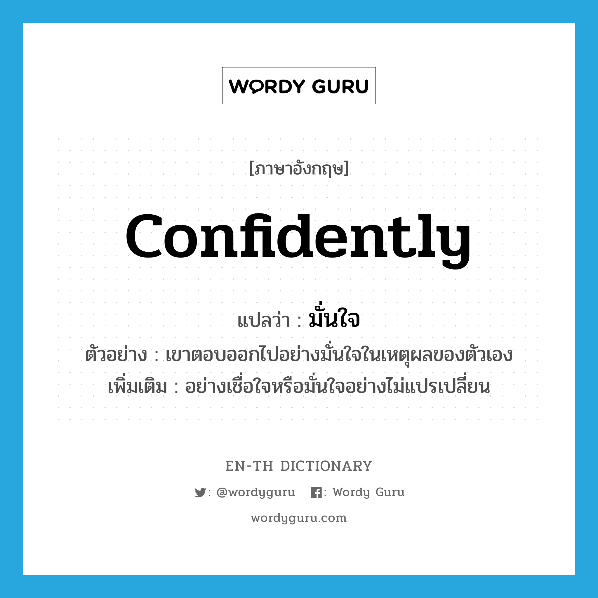 confidently แปลว่า?, คำศัพท์ภาษาอังกฤษ confidently แปลว่า มั่นใจ ประเภท ADV ตัวอย่าง เขาตอบออกไปอย่างมั่นใจในเหตุผลของตัวเอง เพิ่มเติม อย่างเชื่อใจหรือมั่นใจอย่างไม่แปรเปลี่ยน หมวด ADV