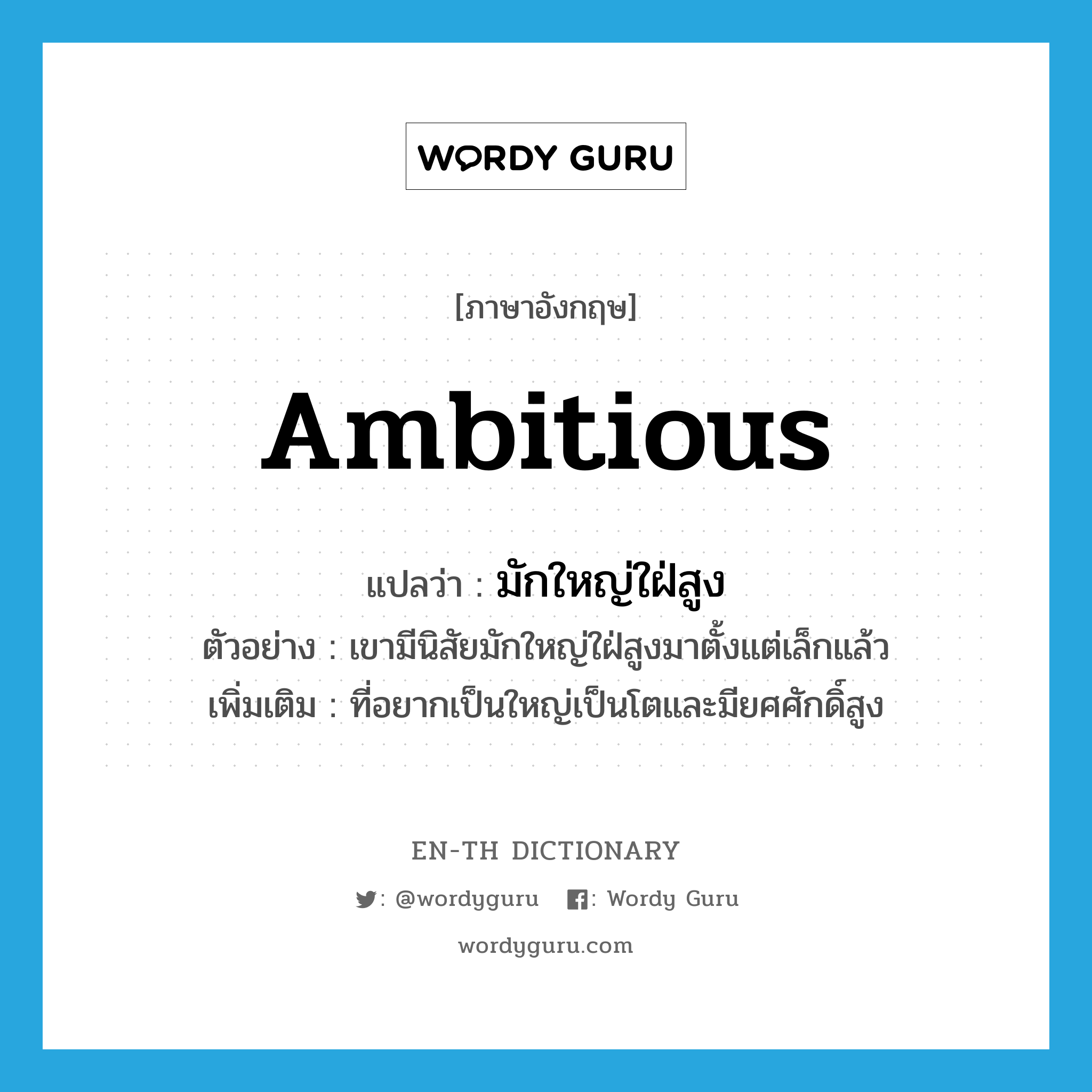 ambitious แปลว่า?, คำศัพท์ภาษาอังกฤษ ambitious แปลว่า มักใหญ่ใฝ่สูง ประเภท ADJ ตัวอย่าง เขามีนิสัยมักใหญ่ใฝ่สูงมาตั้งแต่เล็กแล้ว เพิ่มเติม ที่อยากเป็นใหญ่เป็นโตและมียศศักดิ์สูง หมวด ADJ