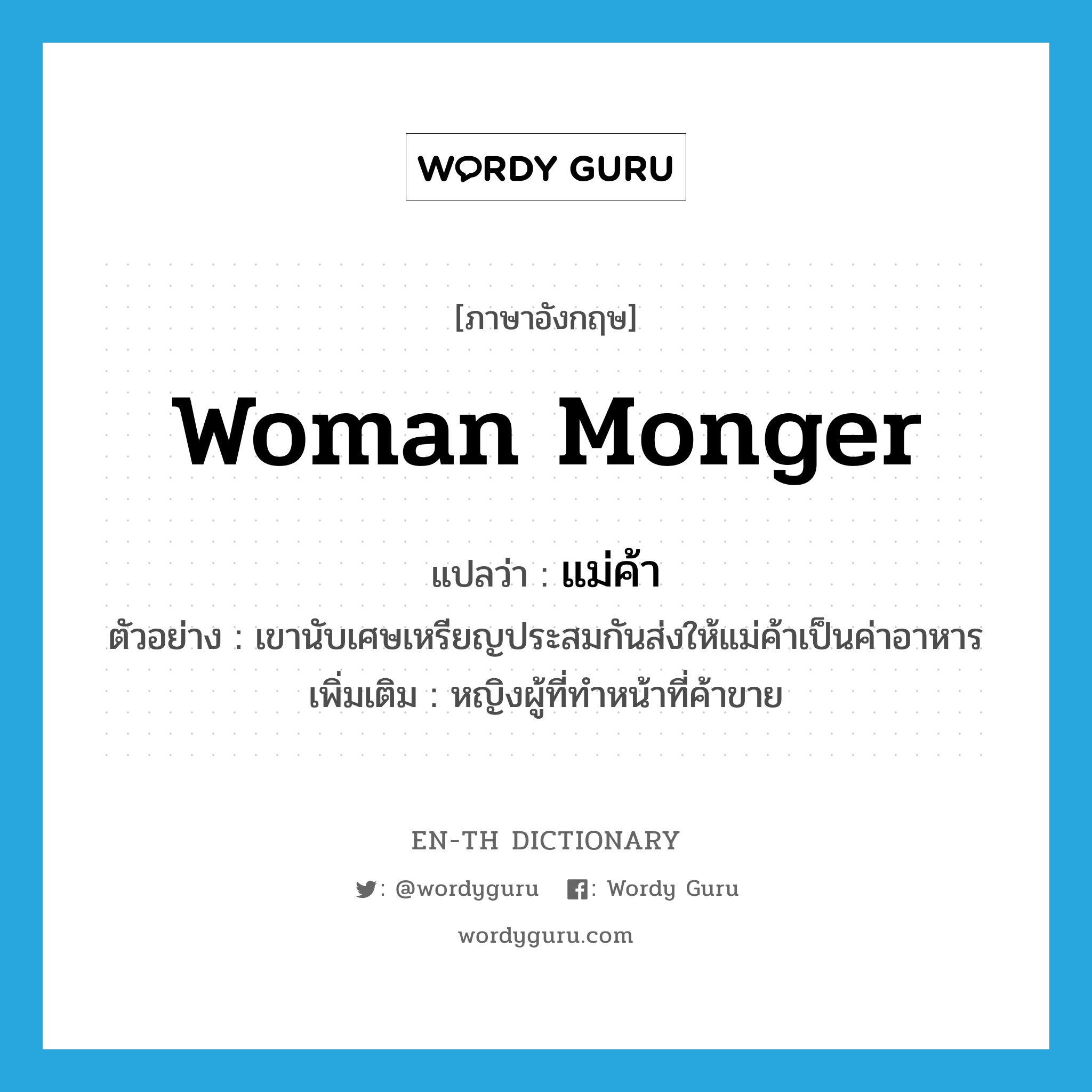 woman monger แปลว่า?, คำศัพท์ภาษาอังกฤษ woman monger แปลว่า แม่ค้า ประเภท N ตัวอย่าง เขานับเศษเหรียญประสมกันส่งให้แม่ค้าเป็นค่าอาหาร เพิ่มเติม หญิงผู้ที่ทำหน้าที่ค้าขาย หมวด N