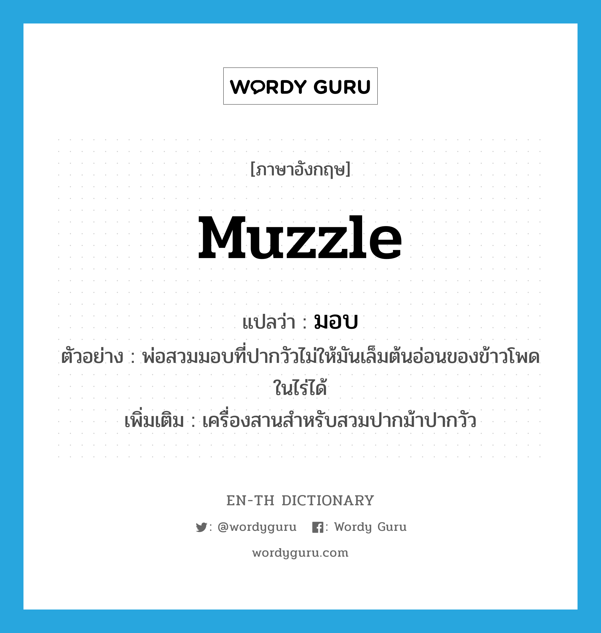 muzzle แปลว่า?, คำศัพท์ภาษาอังกฤษ muzzle แปลว่า มอบ ประเภท N ตัวอย่าง พ่อสวมมอบที่ปากวัวไม่ให้มันเล็มต้นอ่อนของข้าวโพดในไร่ได้ เพิ่มเติม เครื่องสานสำหรับสวมปากม้าปากวัว หมวด N