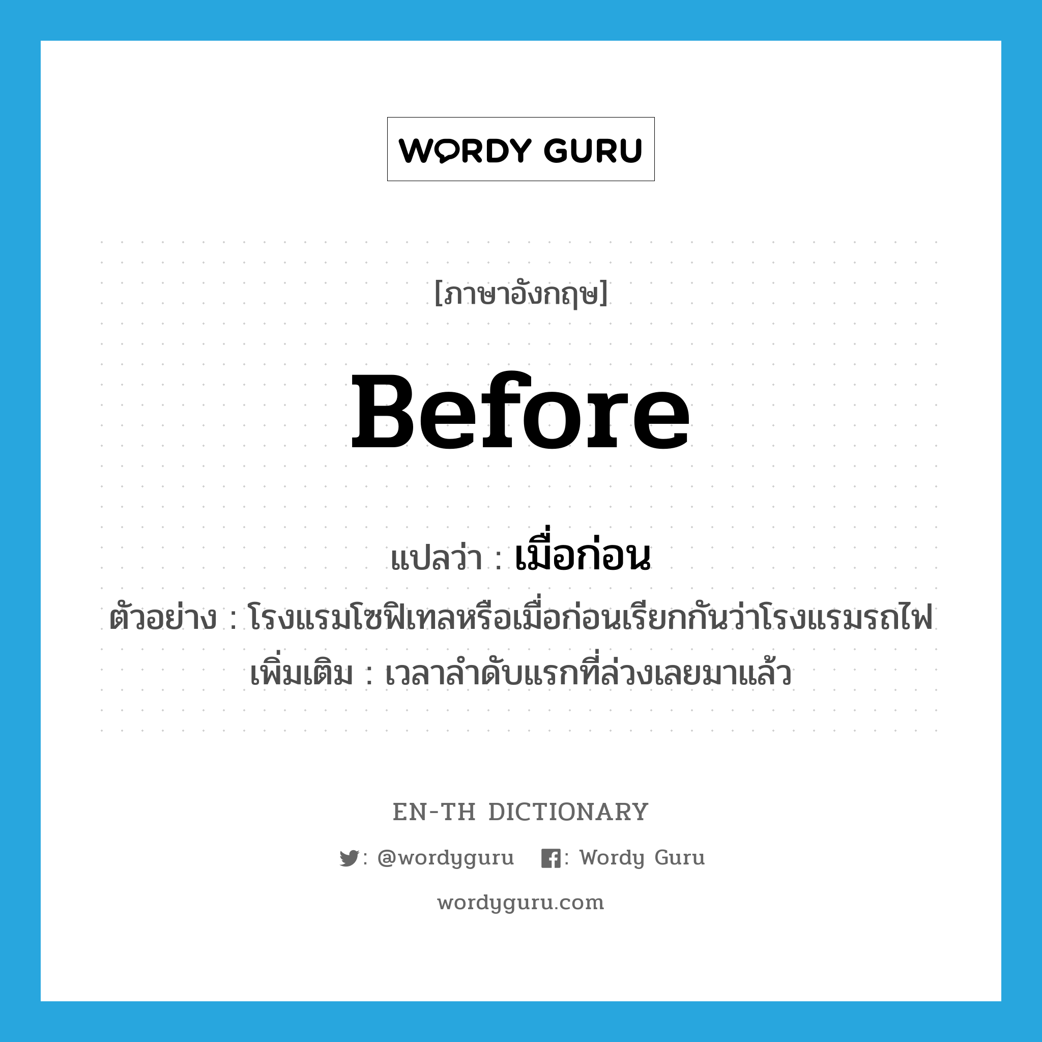 before แปลว่า?, คำศัพท์ภาษาอังกฤษ before แปลว่า เมื่อก่อน ประเภท ADV ตัวอย่าง โรงแรมโซฟิเทลหรือเมื่อก่อนเรียกกันว่าโรงแรมรถไฟ เพิ่มเติม เวลาลำดับแรกที่ล่วงเลยมาแล้ว หมวด ADV