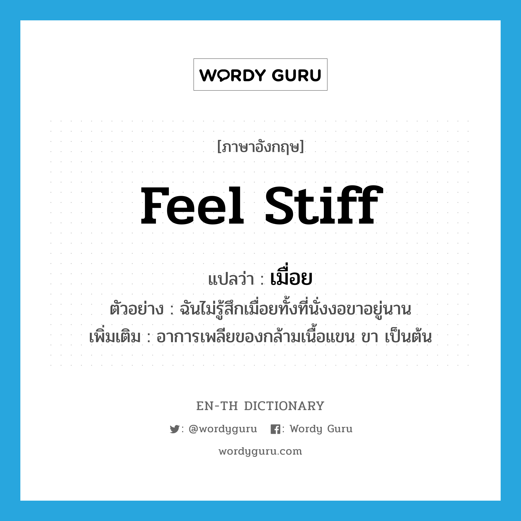 feel stiff แปลว่า?, คำศัพท์ภาษาอังกฤษ feel stiff แปลว่า เมื่อย ประเภท V ตัวอย่าง ฉันไม่รู้สึกเมื่อยทั้งที่นั่งงอขาอยู่นาน เพิ่มเติม อาการเพลียของกล้ามเนื้อแขน ขา เป็นต้น หมวด V