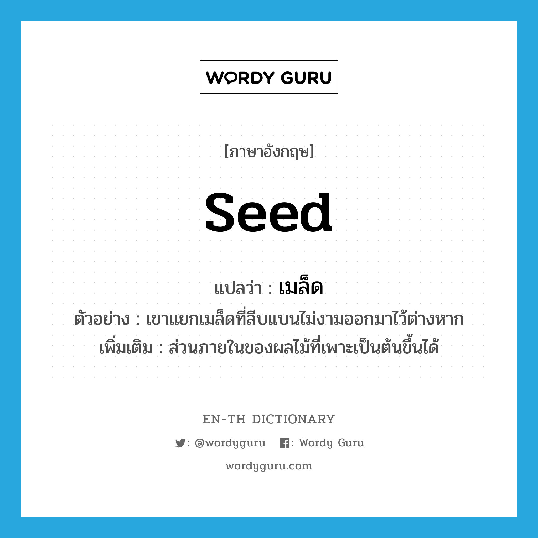 seed แปลว่า?, คำศัพท์ภาษาอังกฤษ seed แปลว่า เมล็ด ประเภท N ตัวอย่าง เขาแยกเมล็ดที่ลีบแบนไม่งามออกมาไว้ต่างหาก เพิ่มเติม ส่วนภายในของผลไม้ที่เพาะเป็นต้นขึ้นได้ หมวด N