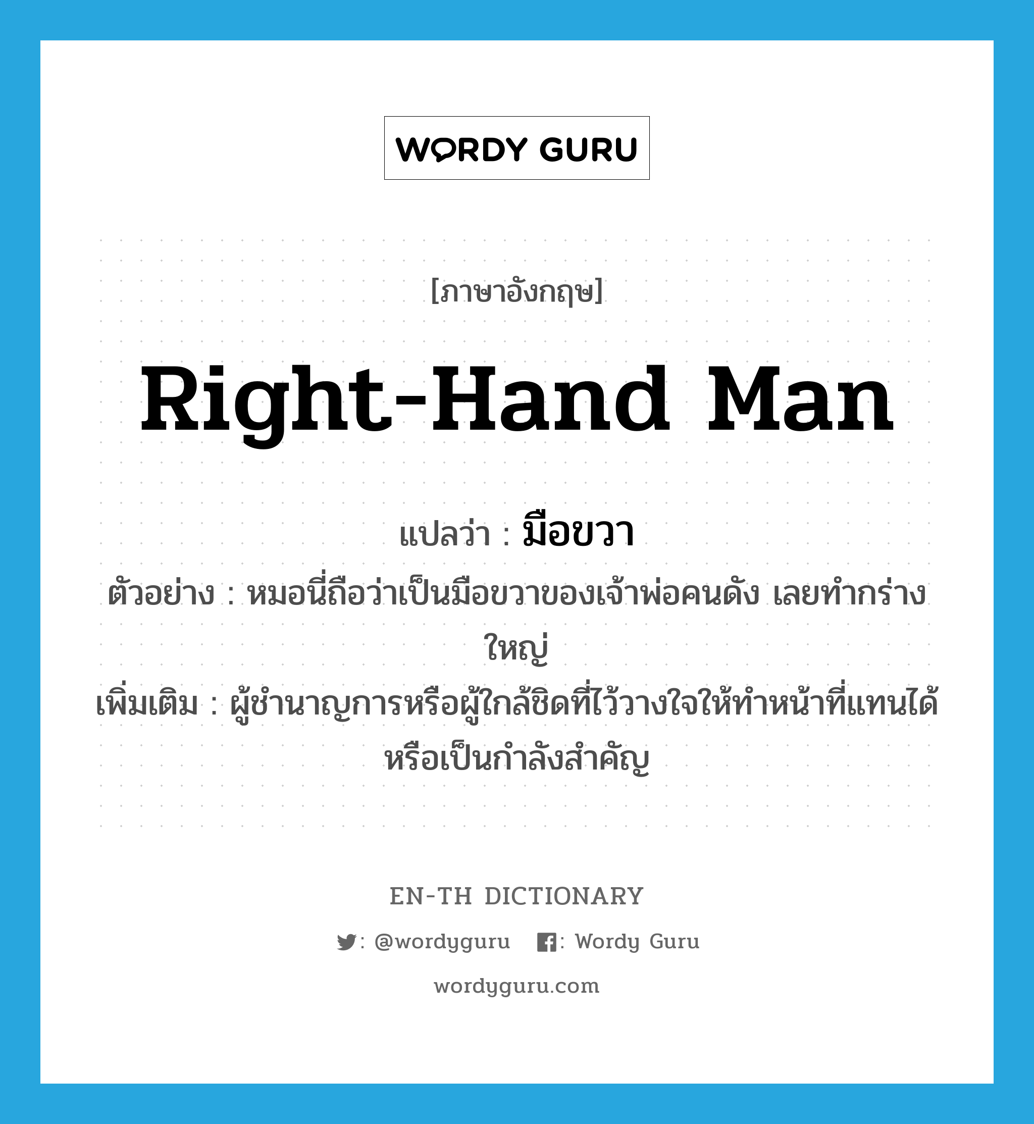 right-hand man แปลว่า?, คำศัพท์ภาษาอังกฤษ right-hand man แปลว่า มือขวา ประเภท N ตัวอย่าง หมอนี่ถือว่าเป็นมือขวาของเจ้าพ่อคนดัง เลยทำกร่างใหญ่ เพิ่มเติม ผู้ชำนาญการหรือผู้ใกล้ชิดที่ไว้วางใจให้ทำหน้าที่แทนได้หรือเป็นกำลังสำคัญ หมวด N