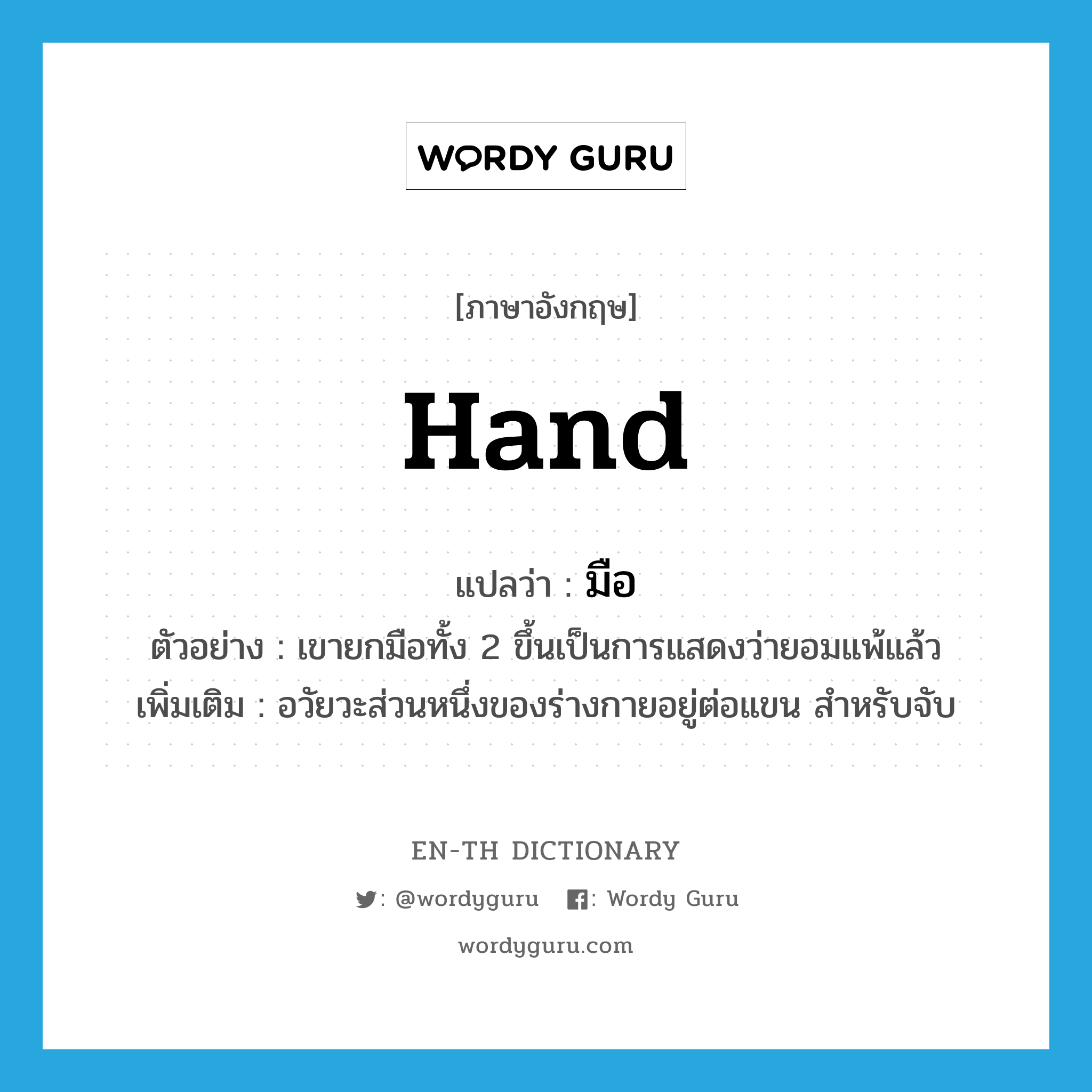 hand แปลว่า?, คำศัพท์ภาษาอังกฤษ hand แปลว่า มือ ประเภท N ตัวอย่าง เขายกมือทั้ง 2 ขึ้นเป็นการแสดงว่ายอมแพ้แล้ว เพิ่มเติม อวัยวะส่วนหนึ่งของร่างกายอยู่ต่อแขน สำหรับจับ หมวด N