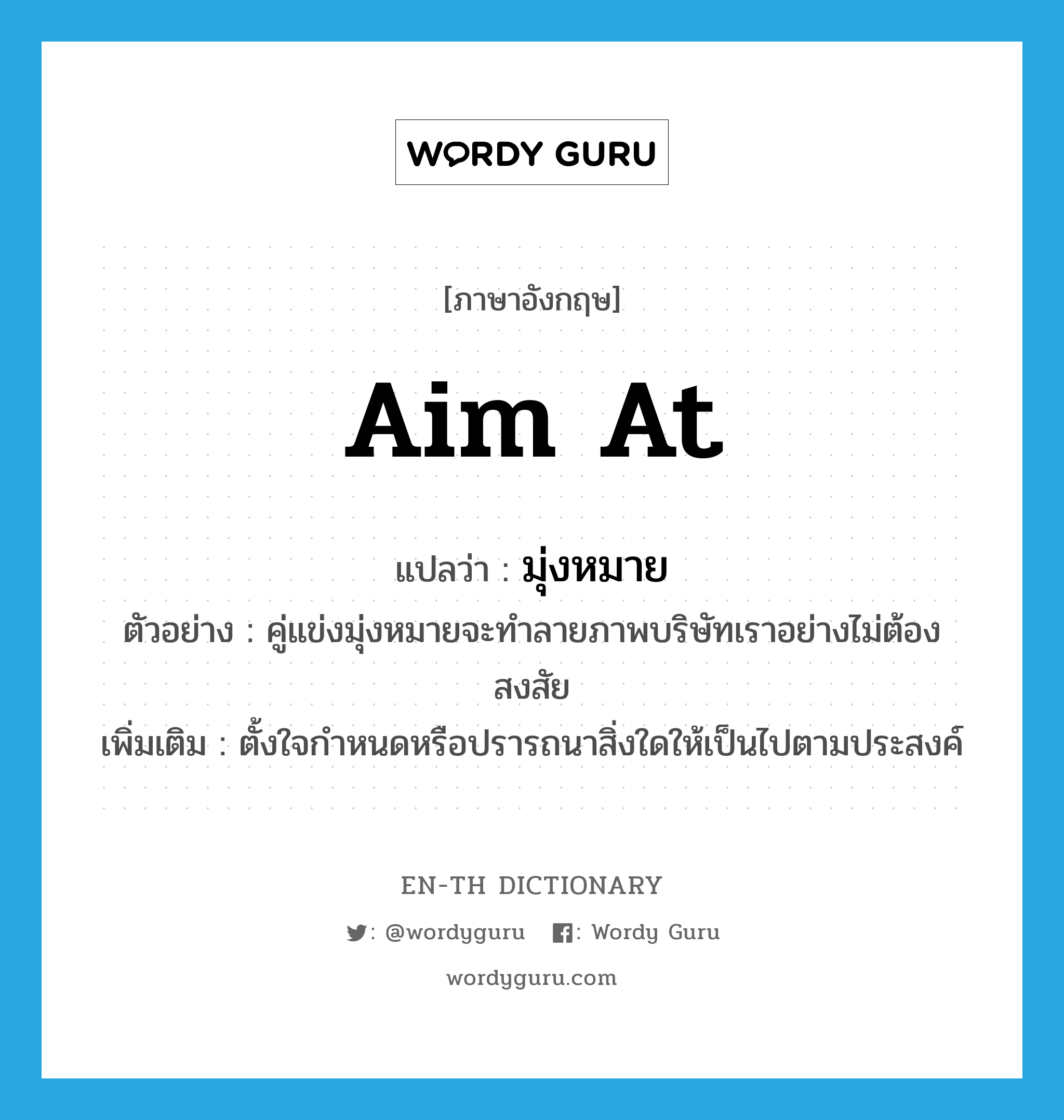 aim at แปลว่า?, คำศัพท์ภาษาอังกฤษ aim at แปลว่า มุ่งหมาย ประเภท V ตัวอย่าง คู่แข่งมุ่งหมายจะทำลายภาพบริษัทเราอย่างไม่ต้องสงสัย เพิ่มเติม ตั้งใจกำหนดหรือปรารถนาสิ่งใดให้เป็นไปตามประสงค์ หมวด V