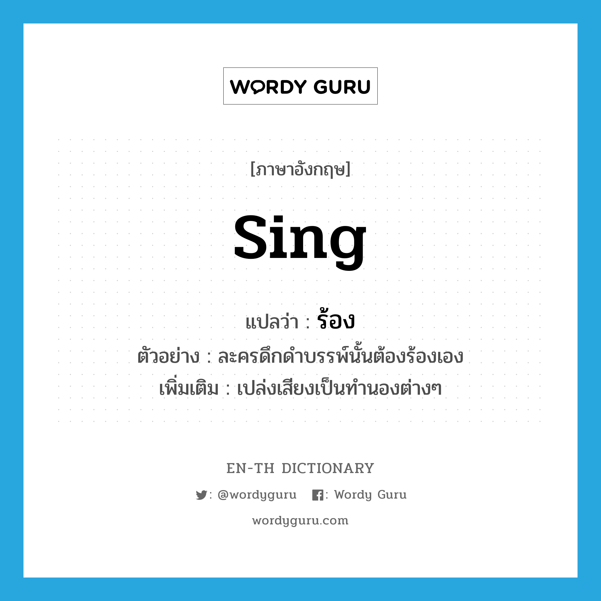 sing แปลว่า?, คำศัพท์ภาษาอังกฤษ sing แปลว่า ร้อง ประเภท V ตัวอย่าง ละครดึกดำบรรพ์นั้นต้องร้องเอง เพิ่มเติม เปล่งเสียงเป็นทำนองต่างๆ หมวด V