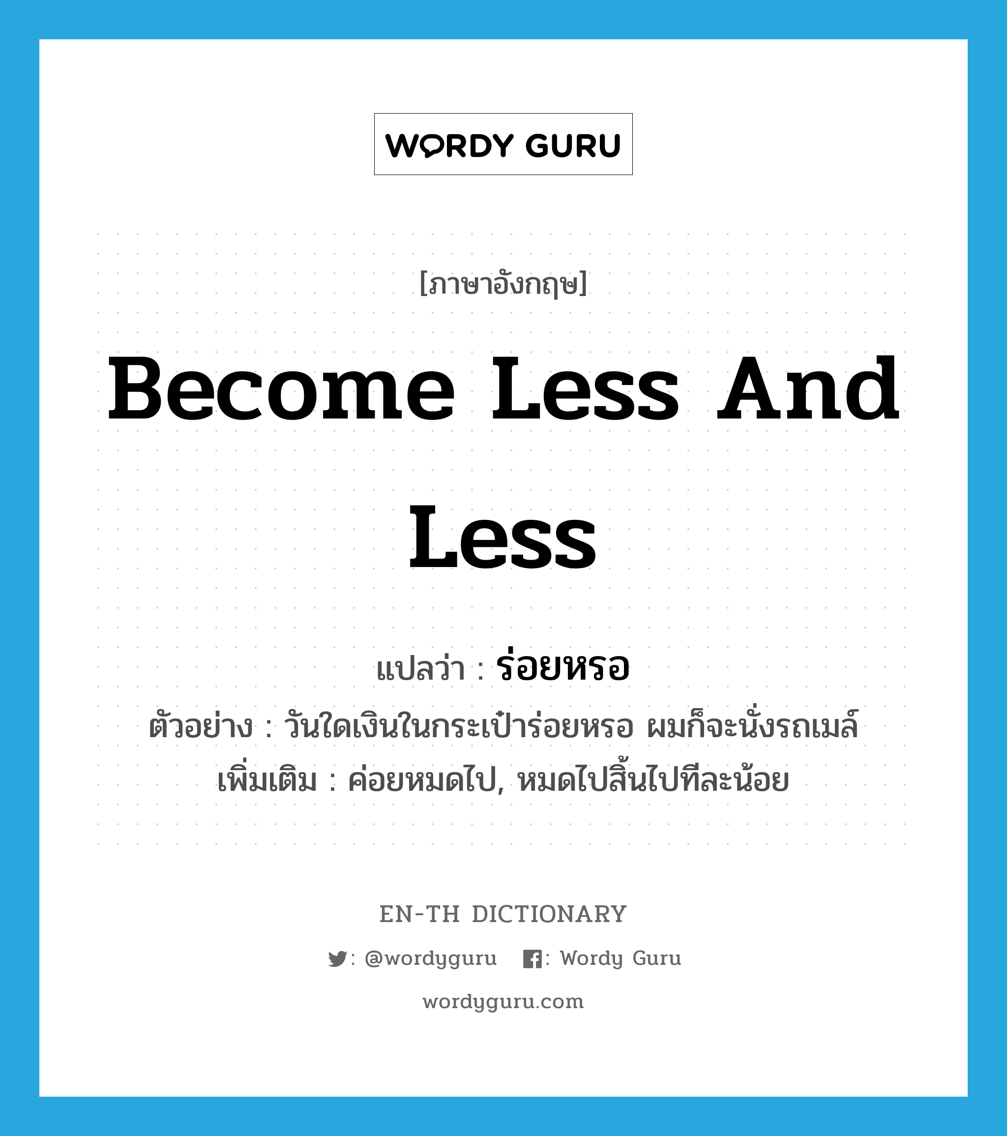 become less and less แปลว่า?, คำศัพท์ภาษาอังกฤษ become less and less แปลว่า ร่อยหรอ ประเภท V ตัวอย่าง วันใดเงินในกระเป๋าร่อยหรอ ผมก็จะนั่งรถเมล์ เพิ่มเติม ค่อยหมดไป, หมดไปสิ้นไปทีละน้อย หมวด V