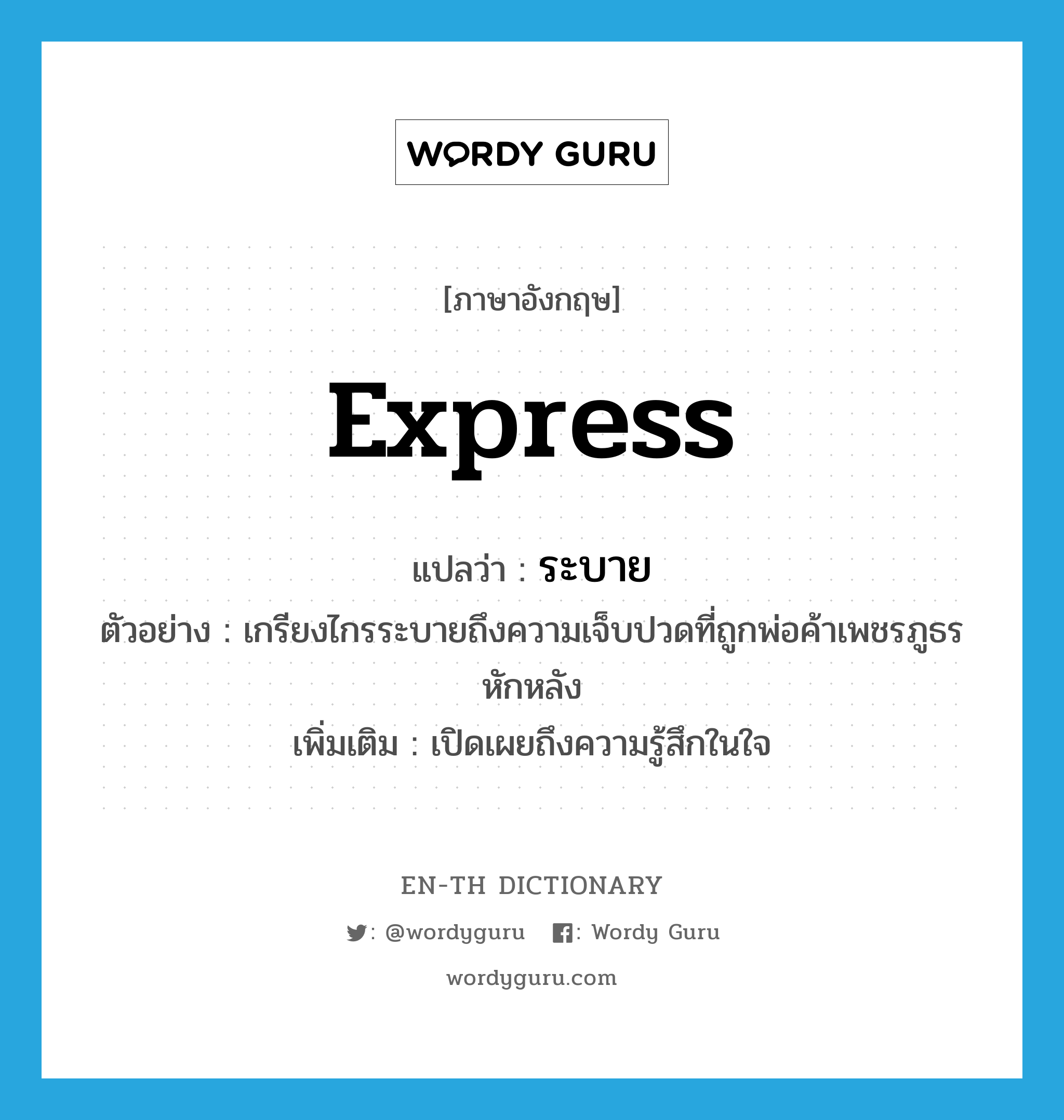 express แปลว่า?, คำศัพท์ภาษาอังกฤษ express แปลว่า ระบาย ประเภท V ตัวอย่าง เกรียงไกรระบายถึงความเจ็บปวดที่ถูกพ่อค้าเพชรภูธรหักหลัง เพิ่มเติม เปิดเผยถึงความรู้สึกในใจ หมวด V