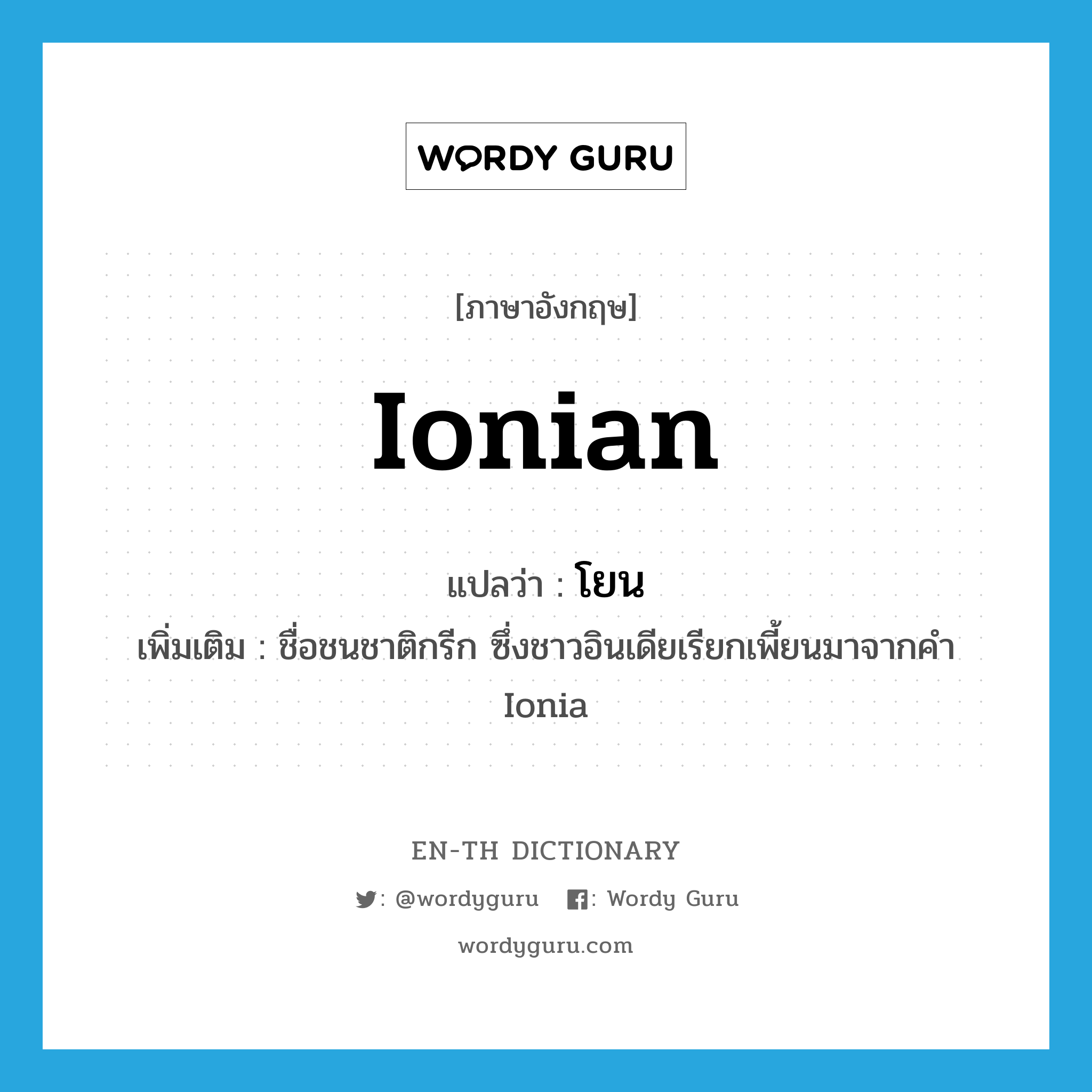 Ionian แปลว่า?, คำศัพท์ภาษาอังกฤษ Ionian แปลว่า โยน ประเภท N เพิ่มเติม ชื่อชนชาติกรีก ซึ่งชาวอินเดียเรียกเพี้ยนมาจากคำ Ionia หมวด N