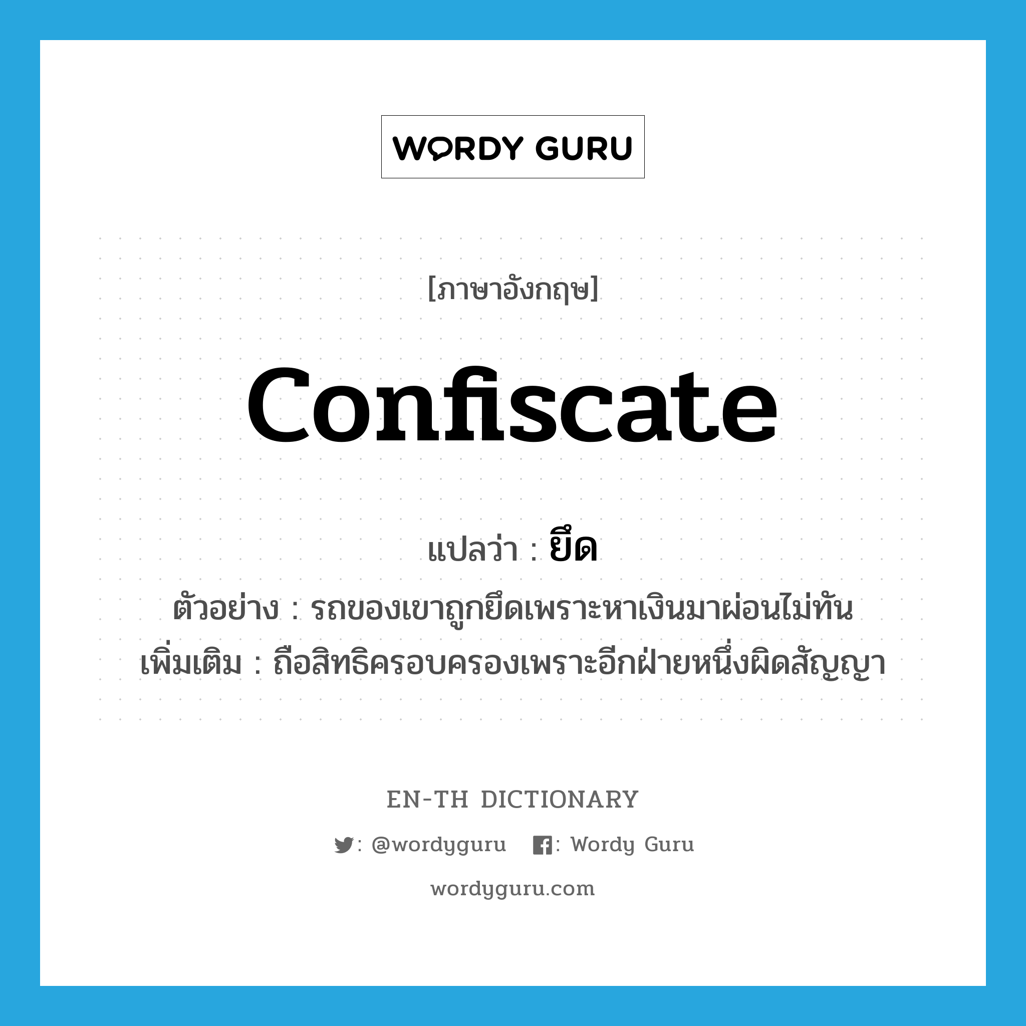 confiscate แปลว่า?, คำศัพท์ภาษาอังกฤษ confiscate แปลว่า ยึด ประเภท V ตัวอย่าง รถของเขาถูกยึดเพราะหาเงินมาผ่อนไม่ทัน เพิ่มเติม ถือสิทธิครอบครองเพราะอีกฝ่ายหนึ่งผิดสัญญา หมวด V