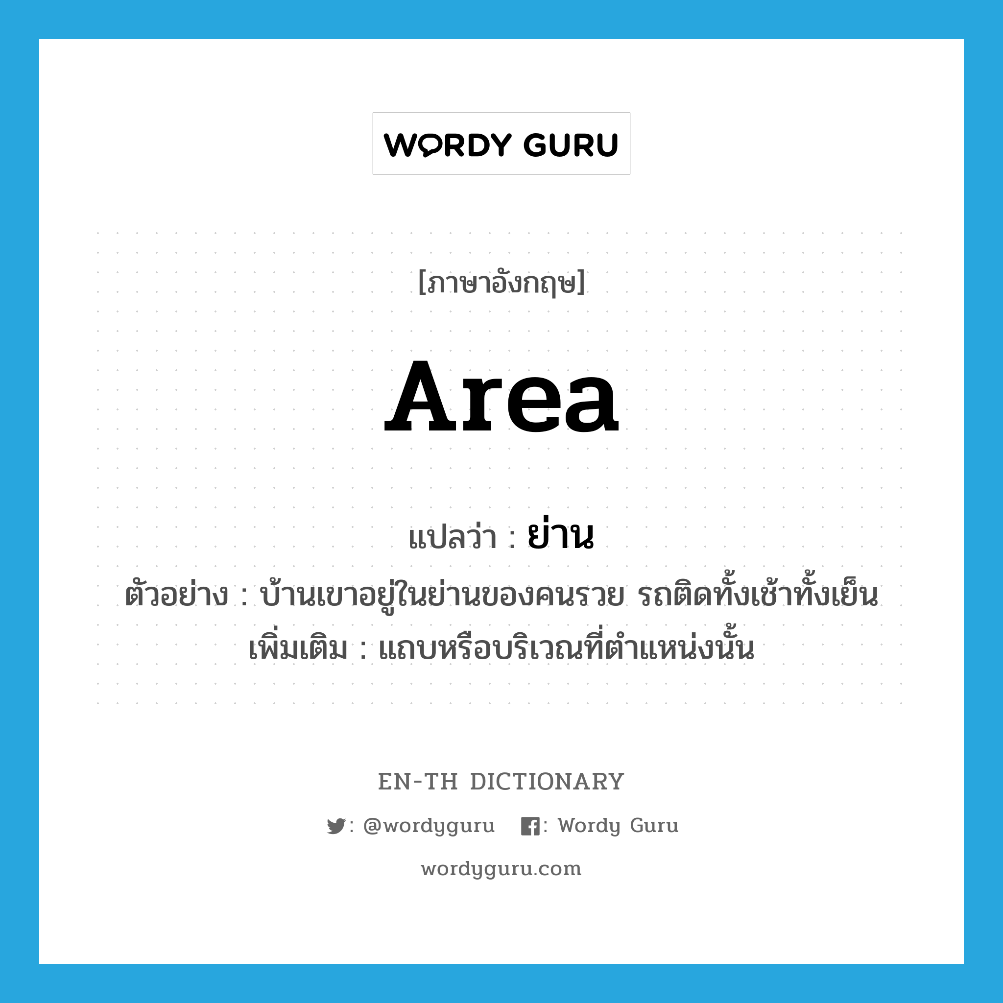 area แปลว่า?, คำศัพท์ภาษาอังกฤษ area แปลว่า ย่าน ประเภท N ตัวอย่าง บ้านเขาอยู่ในย่านของคนรวย รถติดทั้งเช้าทั้งเย็น เพิ่มเติม แถบหรือบริเวณที่ตำแหน่งนั้น หมวด N