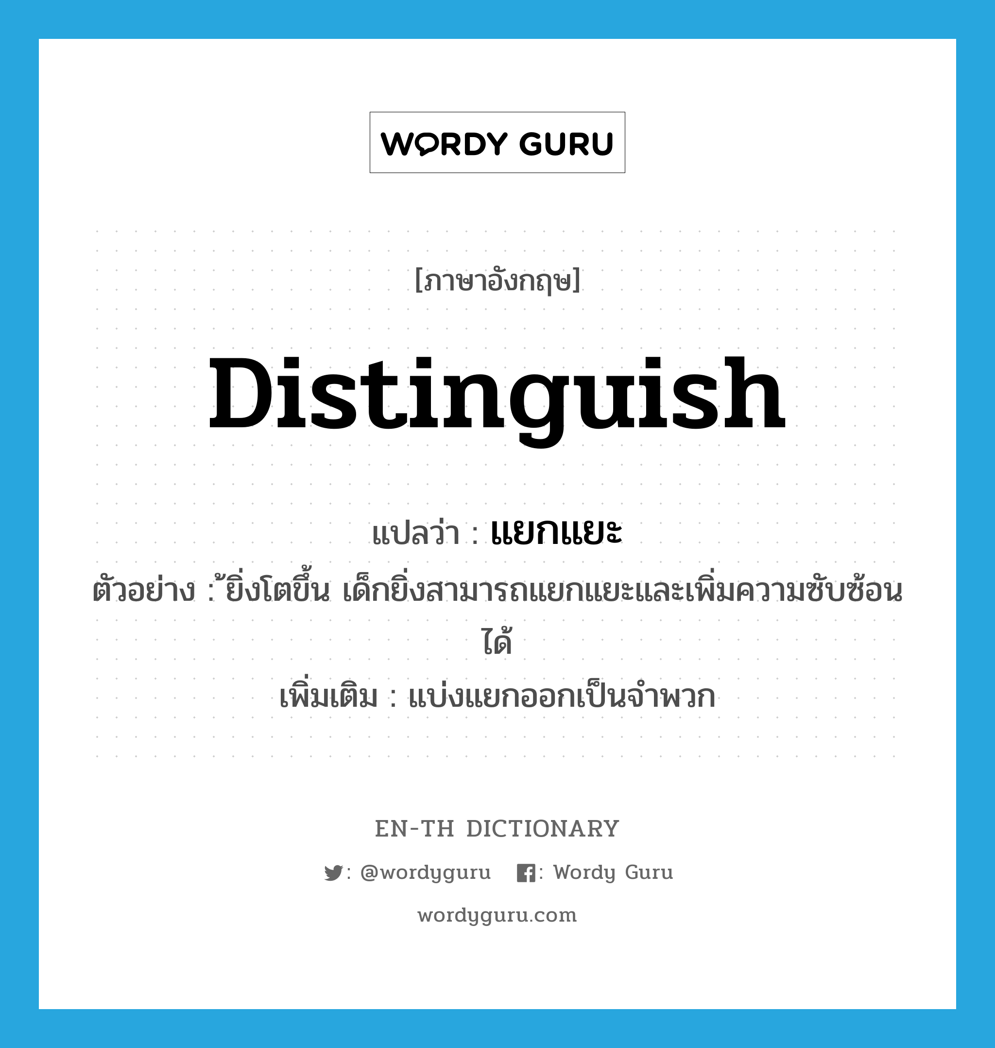 distinguish แปลว่า?, คำศัพท์ภาษาอังกฤษ distinguish แปลว่า แยกแยะ ประเภท V ตัวอย่าง ้ยิ่งโตขึ้น เด็กยิ่งสามารถแยกแยะและเพิ่มความซับซ้อนได้ เพิ่มเติม แบ่งแยกออกเป็นจำพวก หมวด V