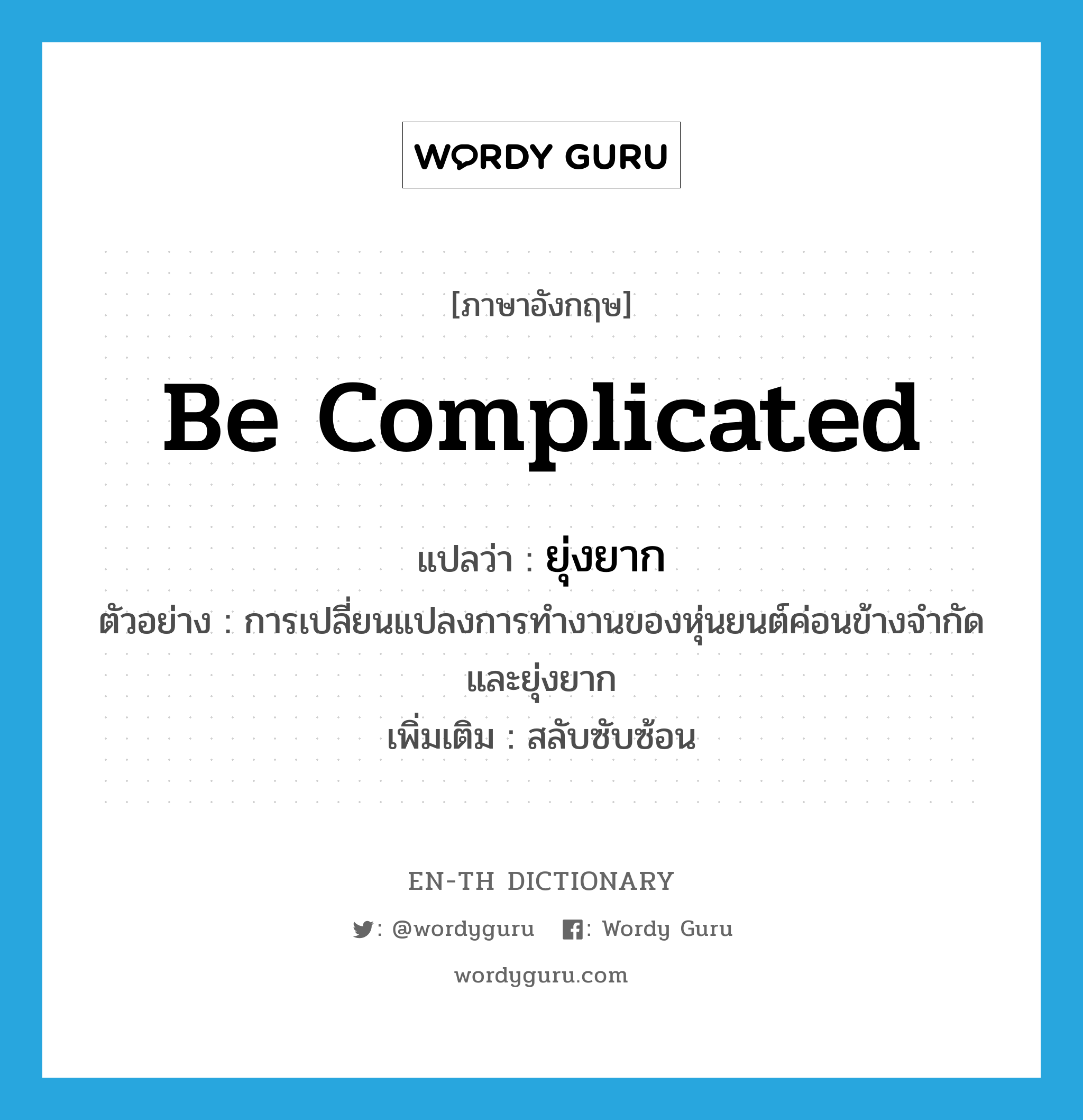 be complicated แปลว่า?, คำศัพท์ภาษาอังกฤษ be complicated แปลว่า ยุ่งยาก ประเภท V ตัวอย่าง การเปลี่ยนแปลงการทำงานของหุ่นยนต์ค่อนข้างจำกัดและยุ่งยาก เพิ่มเติม สลับซับซ้อน หมวด V