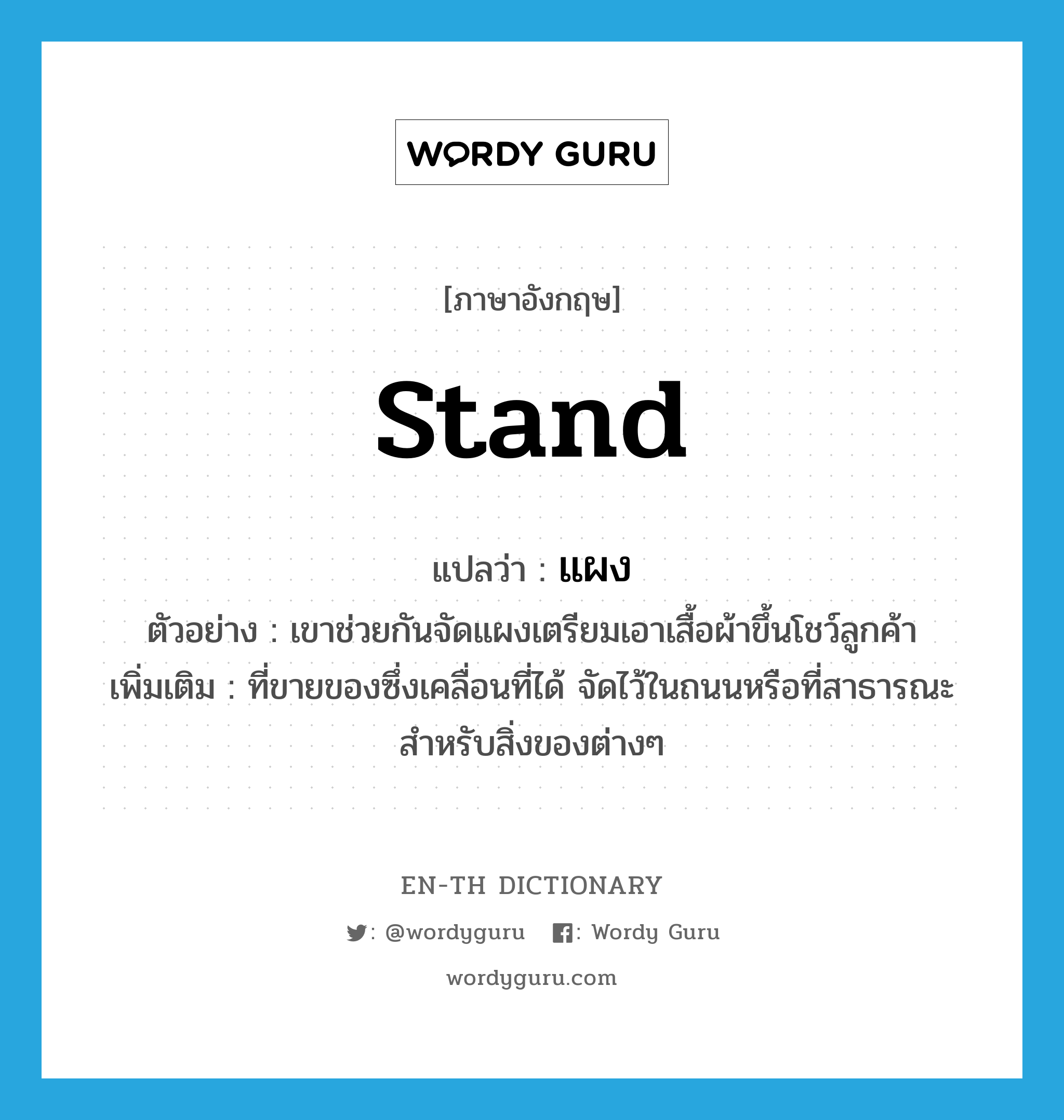 stand แปลว่า?, คำศัพท์ภาษาอังกฤษ stand แปลว่า แผง ประเภท N ตัวอย่าง เขาช่วยกันจัดแผงเตรียมเอาเสื้อผ้าขึ้นโชว์ลูกค้า เพิ่มเติม ที่ขายของซึ่งเคลื่อนที่ได้ จัดไว้ในถนนหรือที่สาธารณะ สำหรับสิ่งของต่างๆ หมวด N