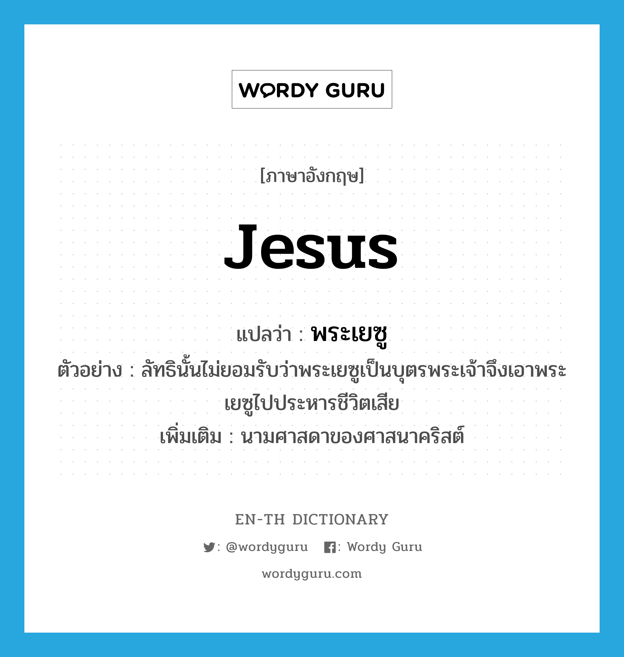 Jesus แปลว่า?, คำศัพท์ภาษาอังกฤษ Jesus แปลว่า พระเยซู ประเภท N ตัวอย่าง ลัทธินั้นไม่ยอมรับว่าพระเยซูเป็นบุตรพระเจ้าจึงเอาพระเยซูไปประหารชีวิตเสีย เพิ่มเติม นามศาสดาของศาสนาคริสต์ หมวด N