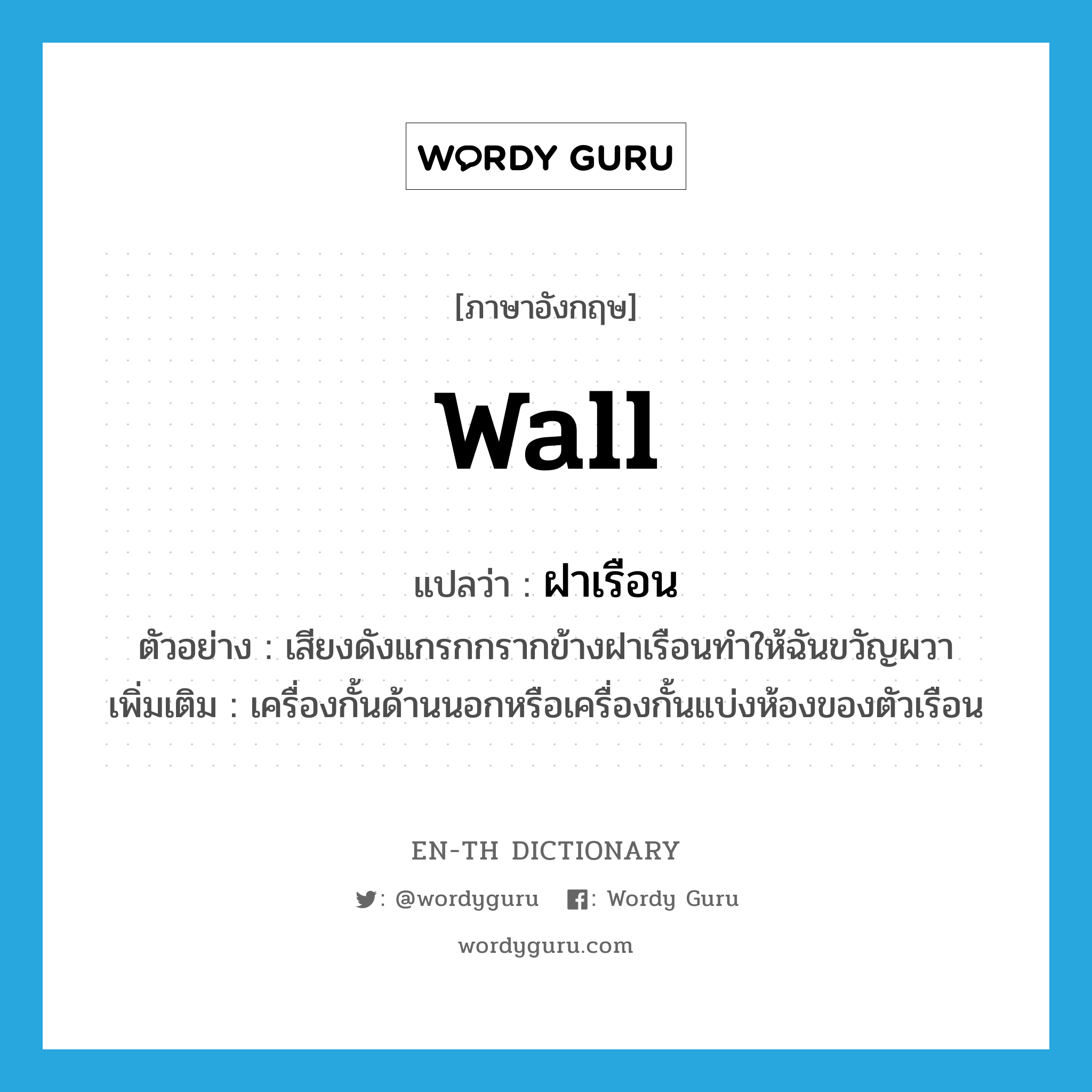 wall แปลว่า?, คำศัพท์ภาษาอังกฤษ wall แปลว่า ฝาเรือน ประเภท N ตัวอย่าง เสียงดังแกรกกรากข้างฝาเรือนทำให้ฉันขวัญผวา เพิ่มเติม เครื่องกั้นด้านนอกหรือเครื่องกั้นแบ่งห้องของตัวเรือน หมวด N