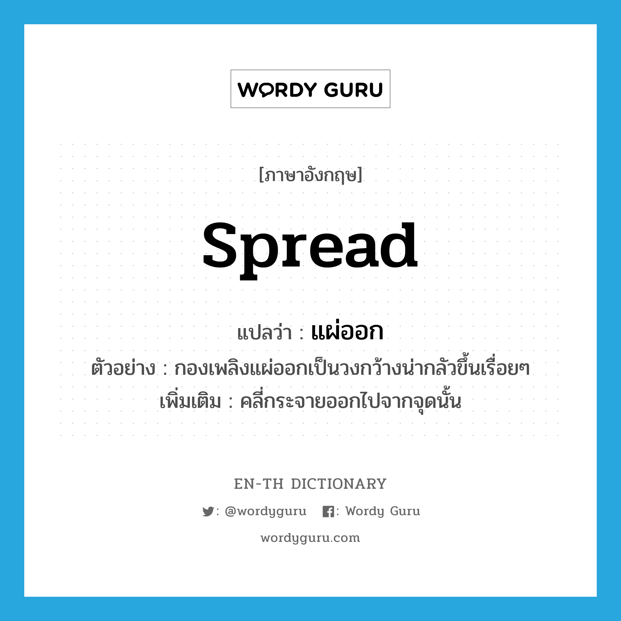 spread แปลว่า?, คำศัพท์ภาษาอังกฤษ spread แปลว่า แผ่ออก ประเภท V ตัวอย่าง กองเพลิงแผ่ออกเป็นวงกว้างน่ากลัวขึ้นเรื่อยๆ เพิ่มเติม คลี่กระจายออกไปจากจุดนั้น หมวด V