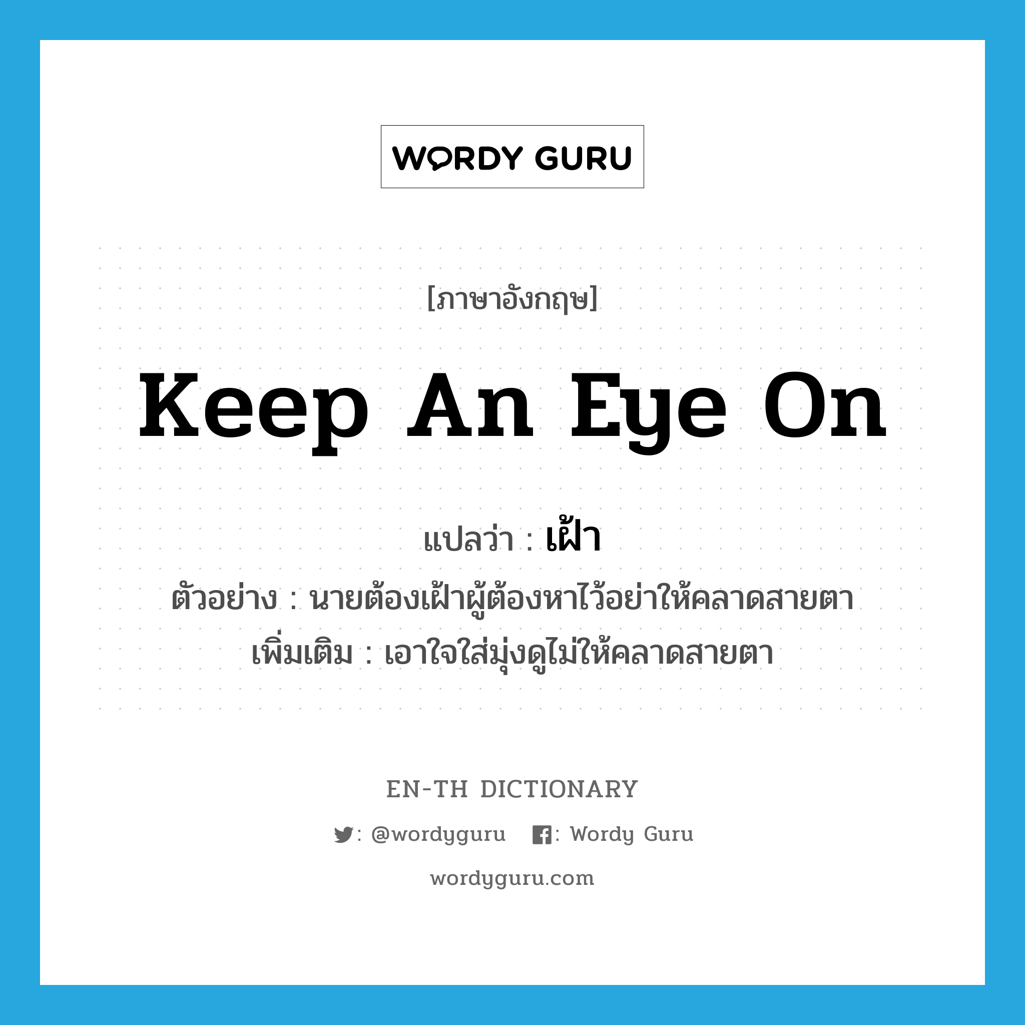 keep an eye on แปลว่า?, คำศัพท์ภาษาอังกฤษ keep an eye on แปลว่า เฝ้า ประเภท V ตัวอย่าง นายต้องเฝ้าผู้ต้องหาไว้อย่าให้คลาดสายตา เพิ่มเติม เอาใจใส่มุ่งดูไม่ให้คลาดสายตา หมวด V