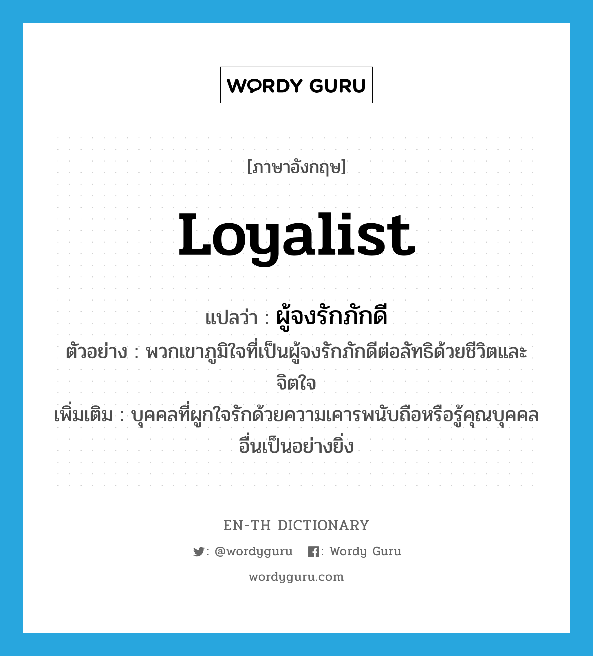 loyalist แปลว่า?, คำศัพท์ภาษาอังกฤษ loyalist แปลว่า ผู้จงรักภักดี ประเภท N ตัวอย่าง พวกเขาภูมิใจที่เป็นผู้จงรักภักดีต่อลัทธิด้วยชีวิตและจิตใจ เพิ่มเติม บุคคลที่ผูกใจรักด้วยความเคารพนับถือหรือรู้คุณบุคคลอื่นเป็นอย่างยิ่ง หมวด N