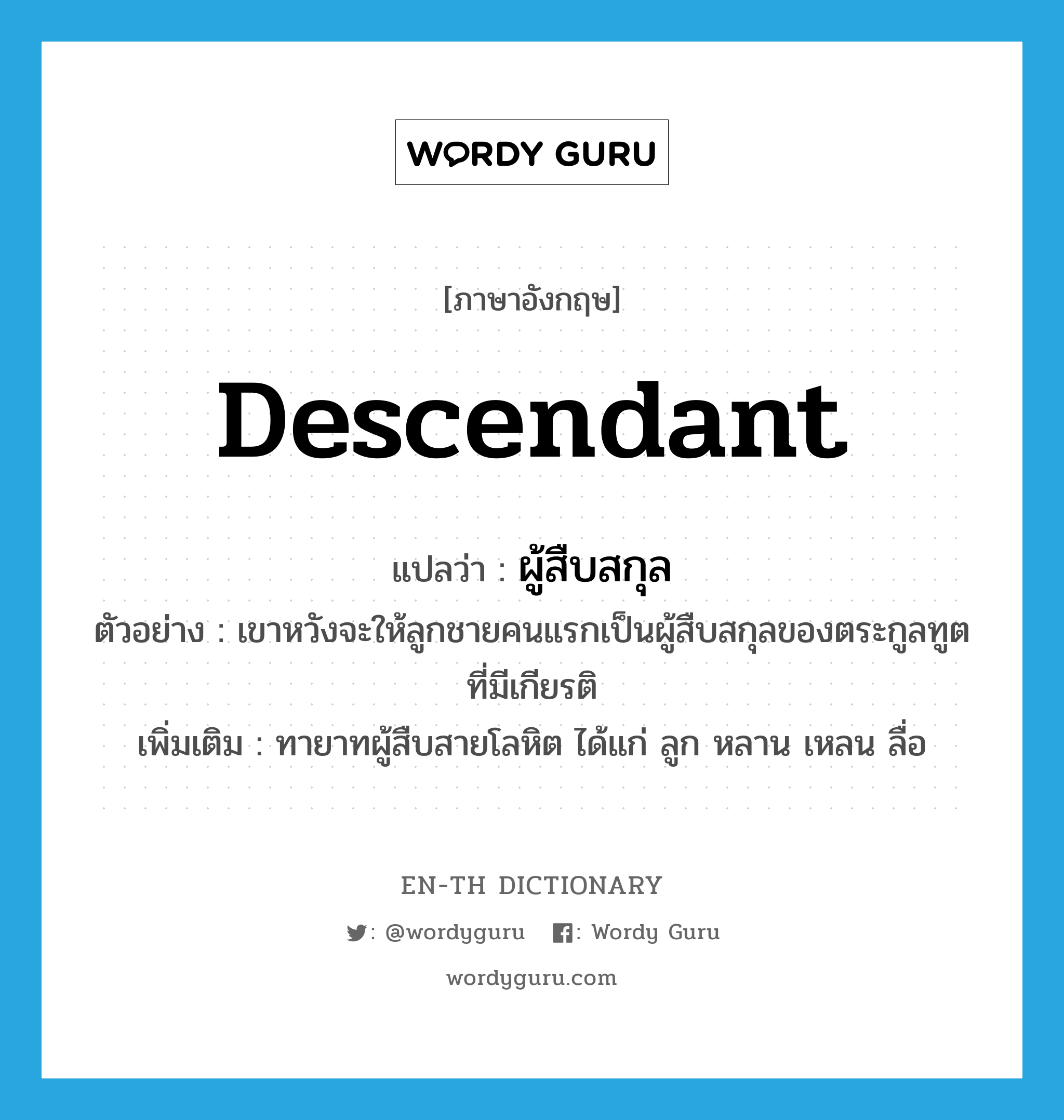 descendant แปลว่า?, คำศัพท์ภาษาอังกฤษ descendant แปลว่า ผู้สืบสกุล ประเภท N ตัวอย่าง เขาหวังจะให้ลูกชายคนแรกเป็นผู้สืบสกุลของตระกูลทูตที่มีเกียรติ เพิ่มเติม ทายาทผู้สืบสายโลหิต ได้แก่ ลูก หลาน เหลน ลื่อ หมวด N