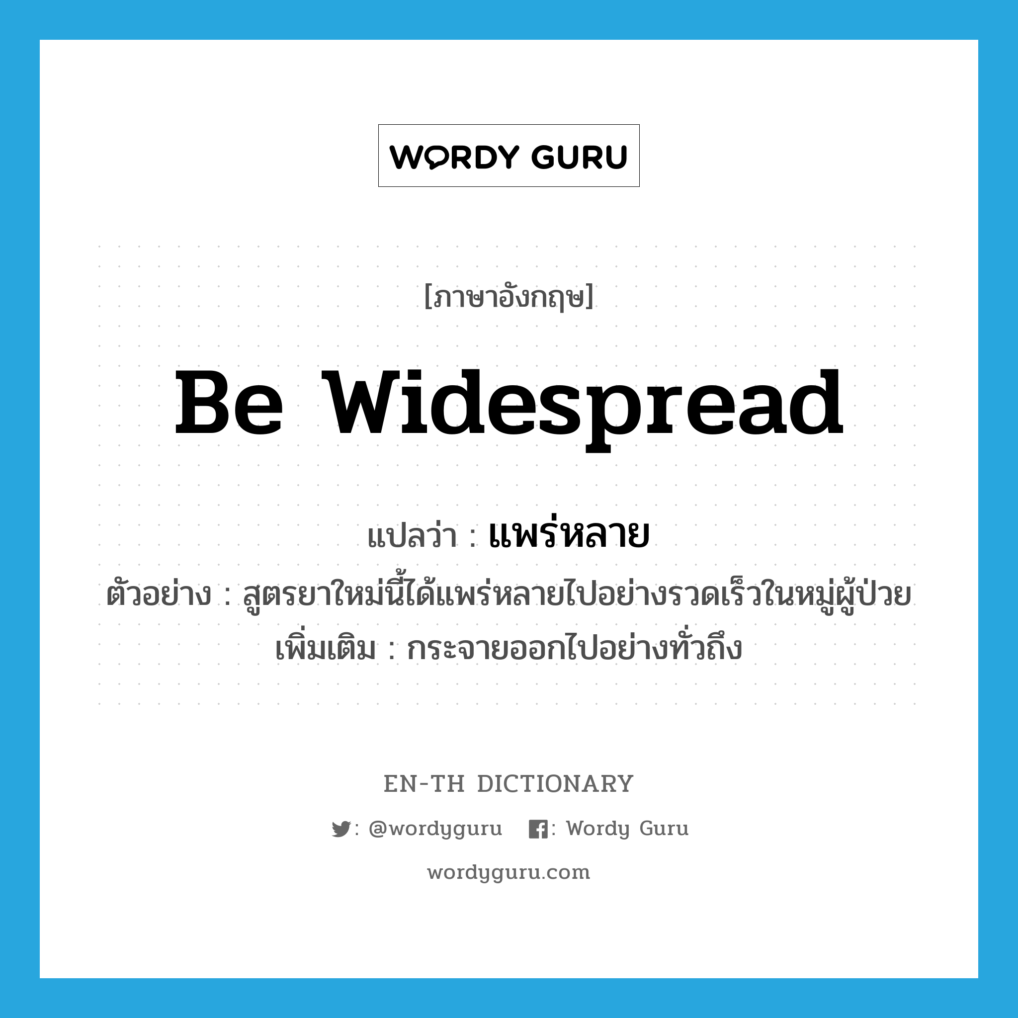 be widespread แปลว่า?, คำศัพท์ภาษาอังกฤษ be widespread แปลว่า แพร่หลาย ประเภท V ตัวอย่าง สูตรยาใหม่นี้ได้แพร่หลายไปอย่างรวดเร็วในหมู่ผู้ป่วย เพิ่มเติม กระจายออกไปอย่างทั่วถึง หมวด V