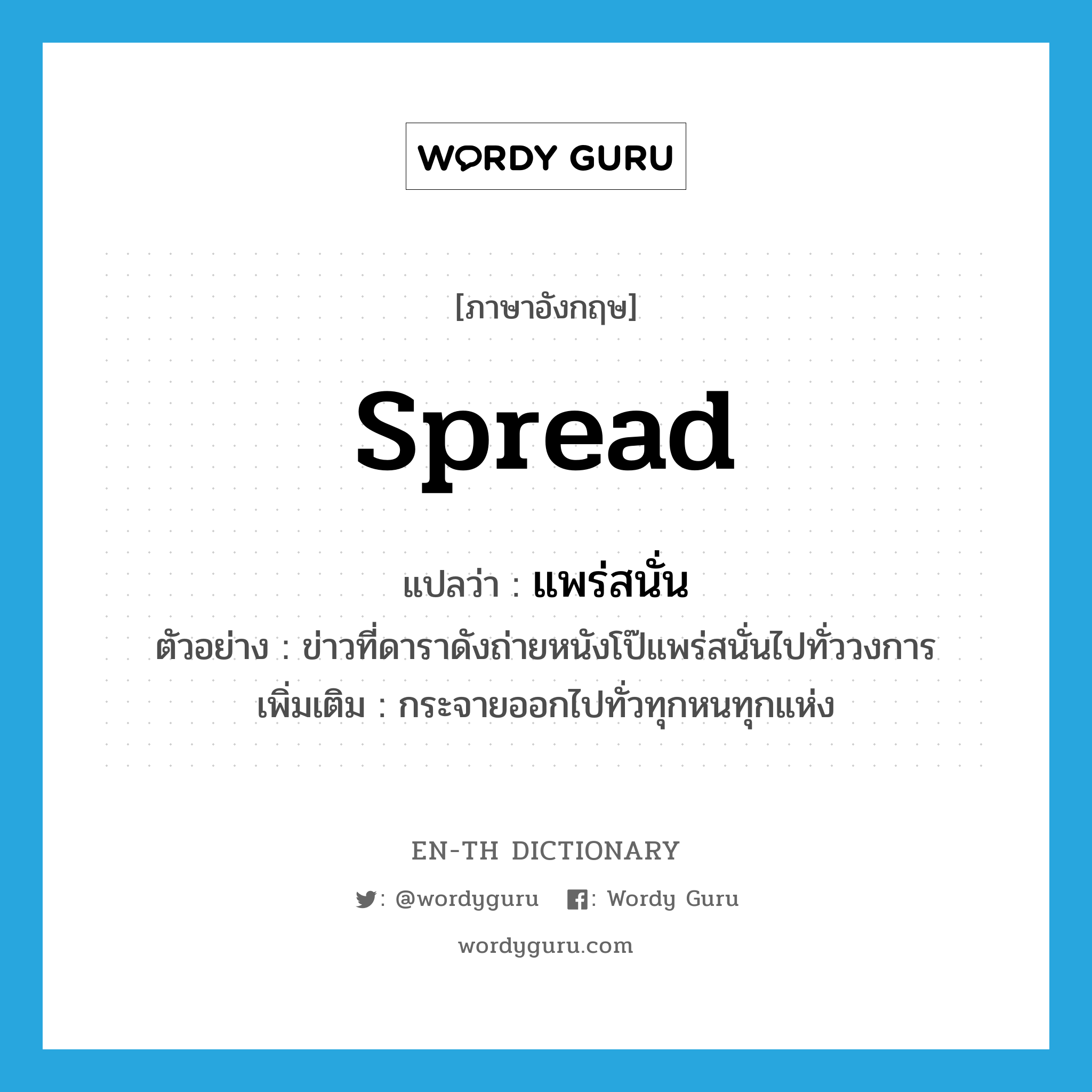 spread แปลว่า?, คำศัพท์ภาษาอังกฤษ spread แปลว่า แพร่สนั่น ประเภท V ตัวอย่าง ข่าวที่ดาราดังถ่ายหนังโป๊แพร่สนั่นไปทั่ววงการ เพิ่มเติม กระจายออกไปทั่วทุกหนทุกแห่ง หมวด V