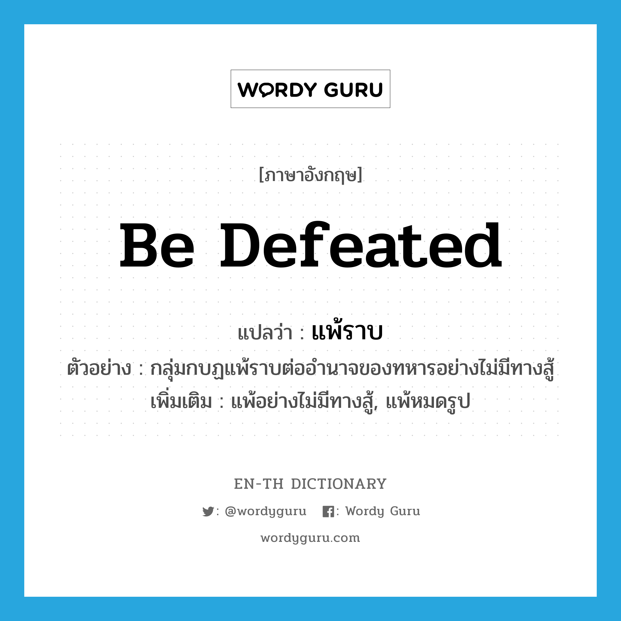 be defeated แปลว่า?, คำศัพท์ภาษาอังกฤษ be defeated แปลว่า แพ้ราบ ประเภท V ตัวอย่าง กลุ่มกบฏแพ้ราบต่ออำนาจของทหารอย่างไม่มีทางสู้ เพิ่มเติม แพ้อย่างไม่มีทางสู้, แพ้หมดรูป หมวด V