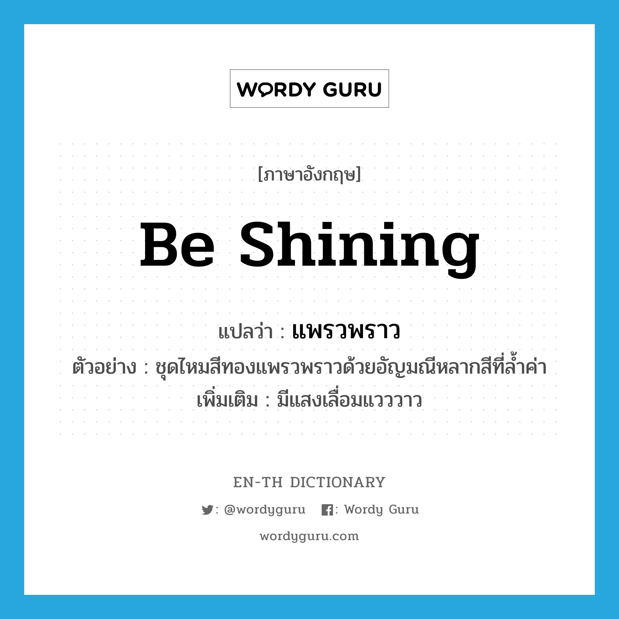 be shining แปลว่า?, คำศัพท์ภาษาอังกฤษ be shining แปลว่า แพรวพราว ประเภท V ตัวอย่าง ชุดไหมสีทองแพรวพราวด้วยอัญมณีหลากสีที่ล้ำค่า เพิ่มเติม มีแสงเลื่อมแวววาว หมวด V