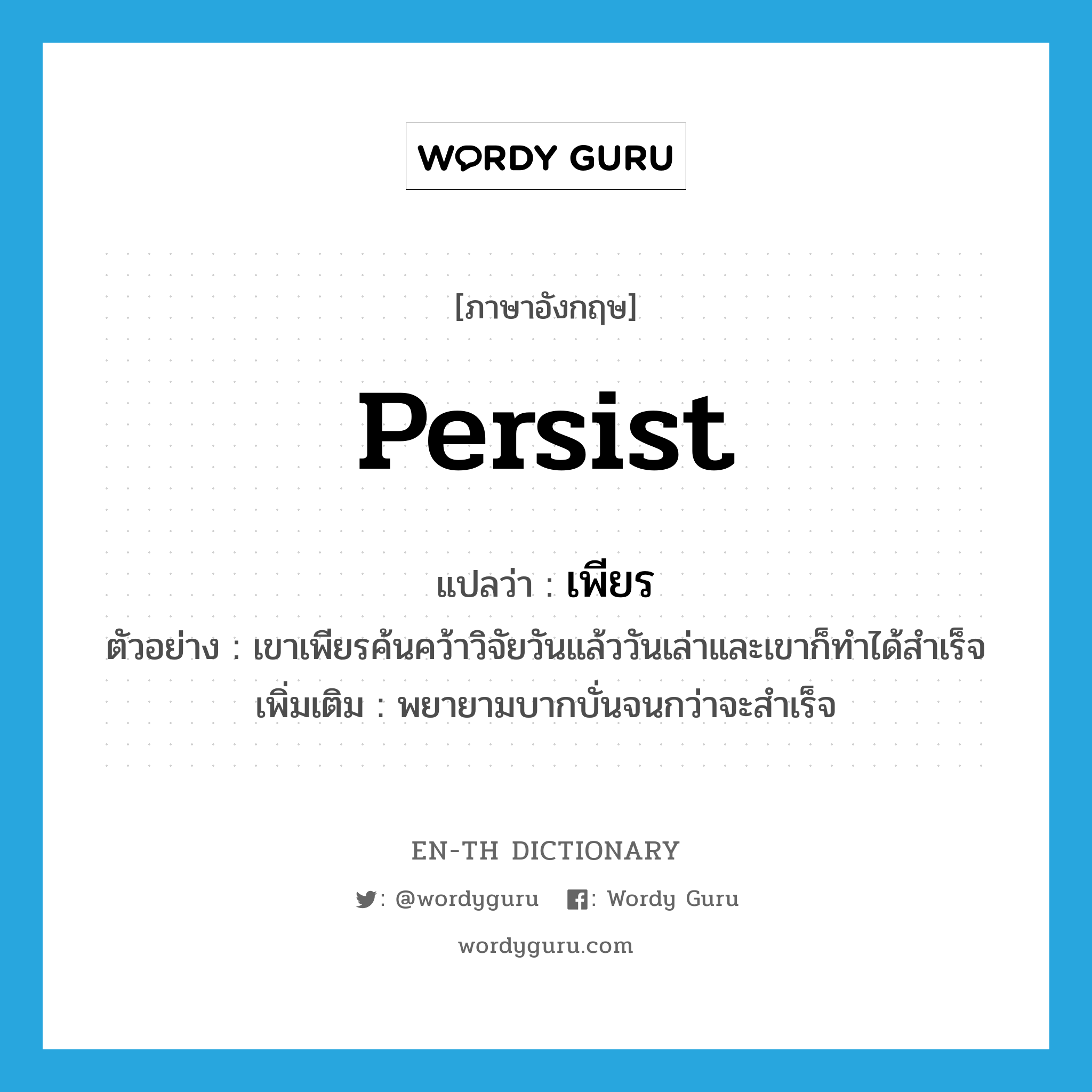 persist แปลว่า?, คำศัพท์ภาษาอังกฤษ persist แปลว่า เพียร ประเภท V ตัวอย่าง เขาเพียรค้นคว้าวิจัยวันแล้ววันเล่าและเขาก็ทำได้สำเร็จ เพิ่มเติม พยายามบากบั่นจนกว่าจะสำเร็จ หมวด V