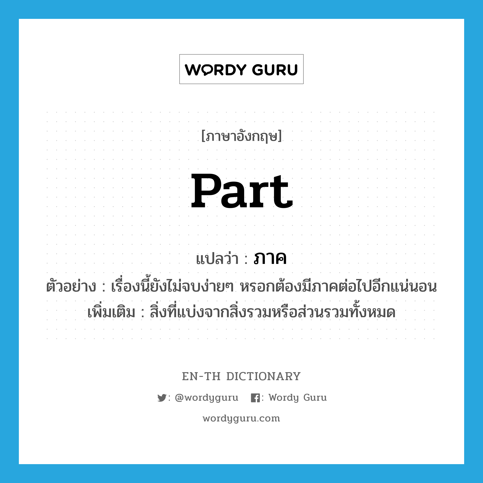 part แปลว่า?, คำศัพท์ภาษาอังกฤษ part แปลว่า ภาค ประเภท N ตัวอย่าง เรื่องนี้ยังไม่จบง่ายๆ หรอกต้องมีภาคต่อไปอีกแน่นอน เพิ่มเติม สิ่งที่แบ่งจากสิ่งรวมหรือส่วนรวมทั้งหมด หมวด N