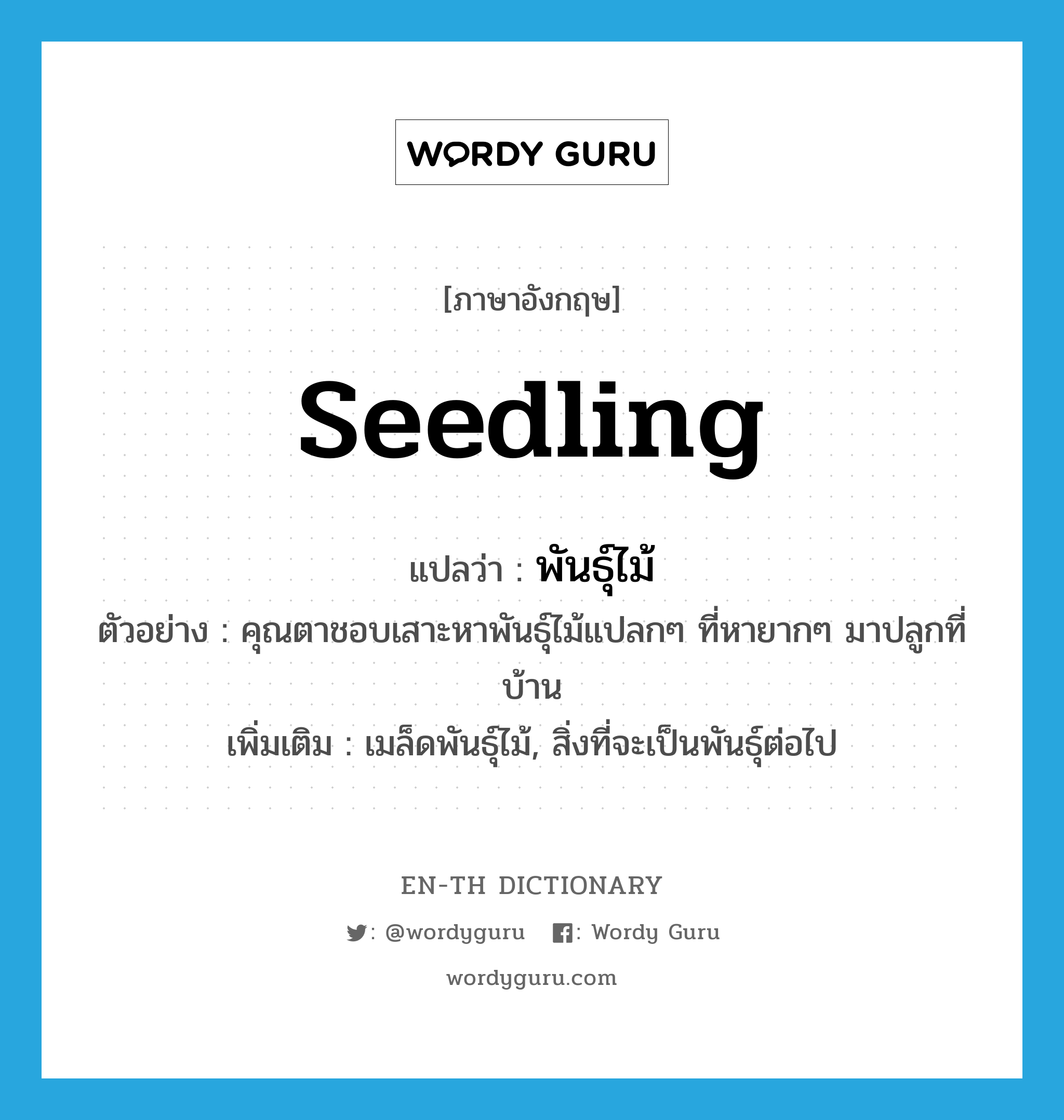 seedling แปลว่า?, คำศัพท์ภาษาอังกฤษ seedling แปลว่า พันธุ์ไม้ ประเภท N ตัวอย่าง คุณตาชอบเสาะหาพันธุ์ไม้แปลกๆ ที่หายากๆ มาปลูกที่บ้าน เพิ่มเติม เมล็ดพันธุ์ไม้, สิ่งที่จะเป็นพันธุ์ต่อไป หมวด N